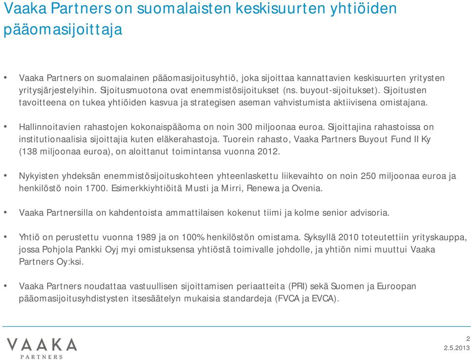 Hallinnoitavien rahastojen kokonaispääoma on noin 300 miljoonaa euroa. Sijoittajina rahastoissa on institutionaalisia sijoittajia kuten eläkerahastoja.