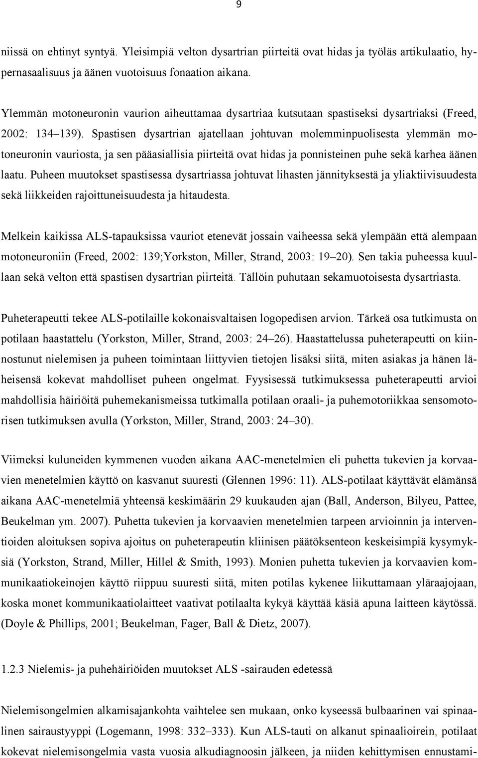 Spastisen dysartrian ajatellaan johtuvan molemminpuolisesta ylemmän motoneuronin vauriosta, ja sen pääasiallisia piirteitä ovat hidas ja ponnisteinen puhe sekä karhea äänen laatu.