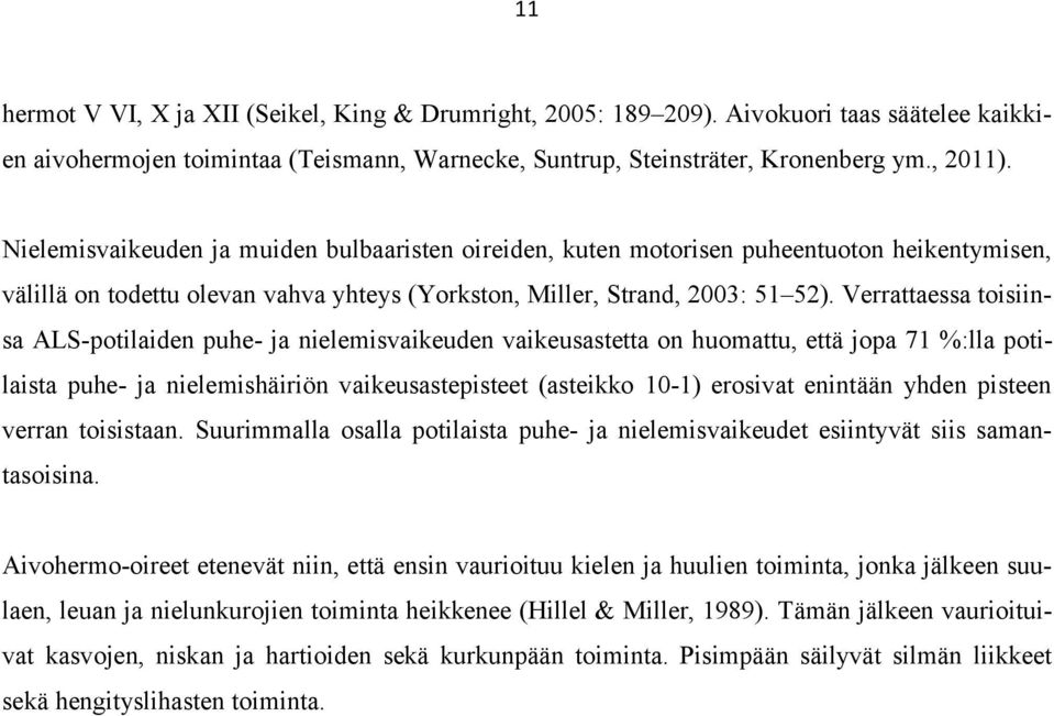 Verrattaessa toisiinsa ALS-potilaiden puhe- ja nielemisvaikeuden vaikeusastetta on huomattu, että jopa 71 %:lla potilaista puhe- ja nielemishäiriön vaikeusastepisteet (asteikko 10-1) erosivat