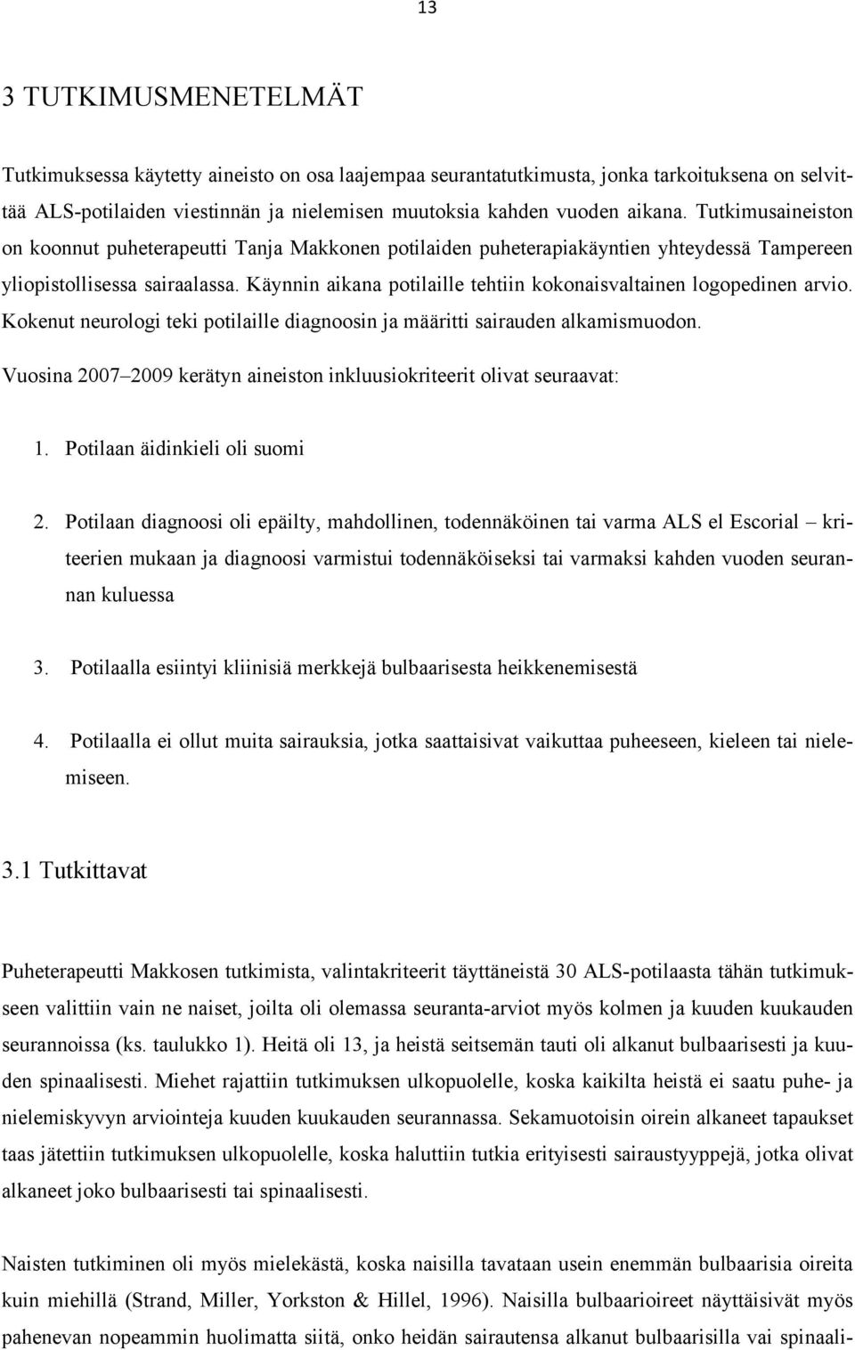 Käynnin aikana potilaille tehtiin kokonaisvaltainen logopedinen arvio. Kokenut neurologi teki potilaille diagnoosin ja määritti sairauden alkamismuodon.