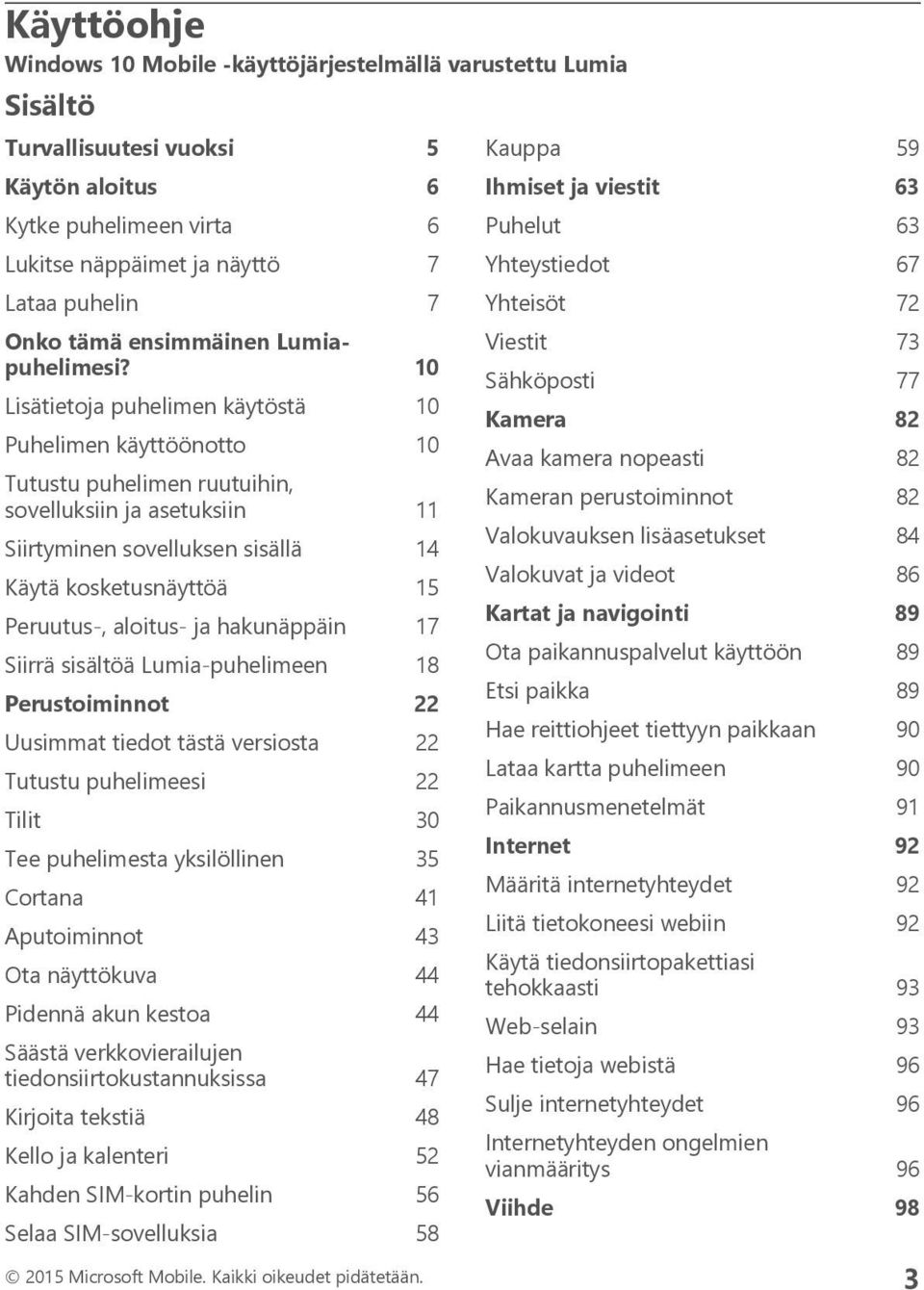 10 Lisätietoja puhelimen käytöstä 10 Puhelimen käyttöönotto 10 Tutustu puhelimen ruutuihin, sovelluksiin ja asetuksiin 11 Siirtyminen sovelluksen sisällä 14 Käytä kosketusnäyttöä 15 Peruutus-,