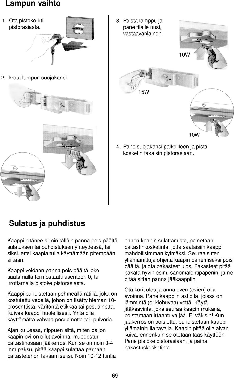 Sulatus ja puhdistus Kaappi pitänee silloin tällöin panna pois päältä sulatuksen tai puhdistuksen yhteydessä, tai siksi, ettei kaapia tulla käyttämään pitempään aikaan.