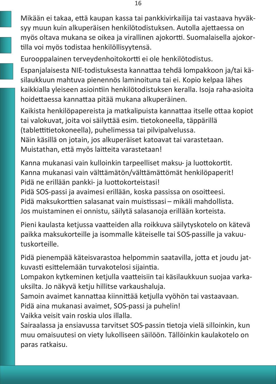 Espanjalaisesta NIE-todistuksesta kannattaa tehdä lompakkoon ja/tai käsilaukkuun mahtuva pienennös laminoituna tai ei. Kopio kelpaa lähes kaikkialla yleiseen asiointiin henkilötodistuksen keralla.