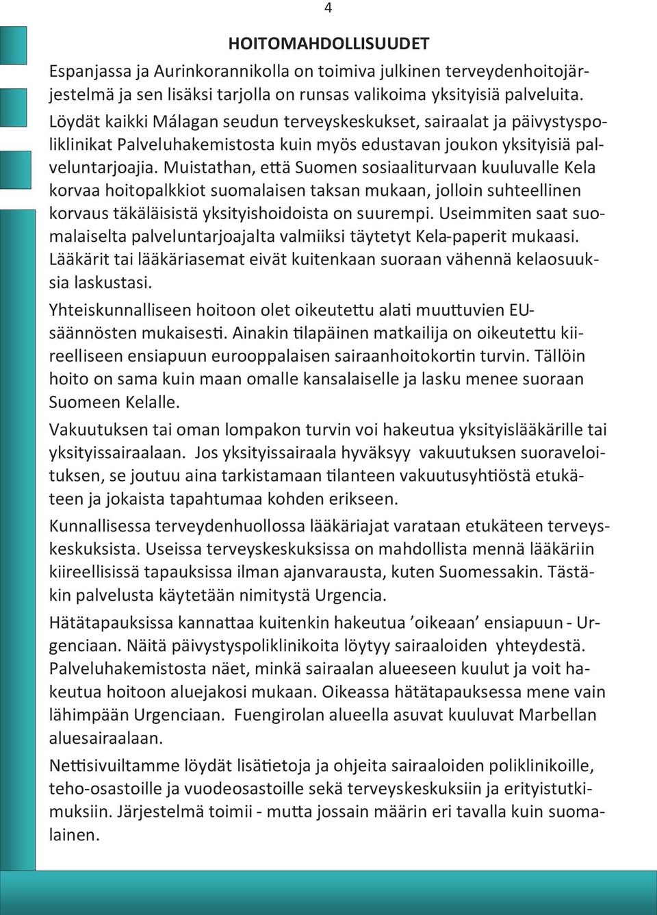 Muistathan, että Suomen sosiaaliturvaan kuuluvalle Kela korvaa hoitopalkkiot suomalaisen taksan mukaan, jolloin suhteellinen korvaus täkäläisistä yksityishoidoista on suurempi.