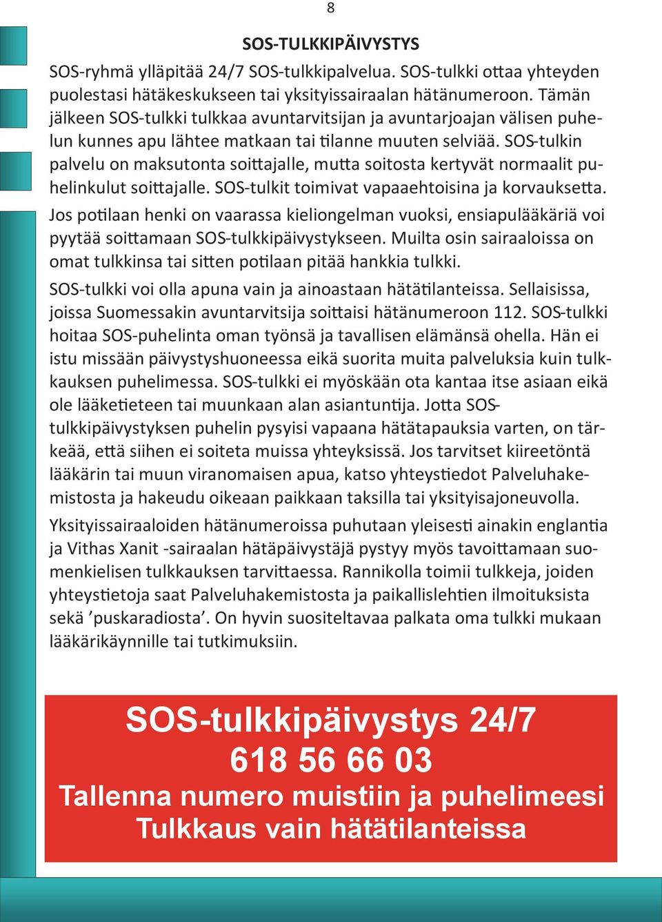 SOS-tulkin palvelu on maksutonta soittajalle, mutta soitosta kertyvät normaalit puhelinkulut soittajalle. SOS-tulkit toimivat vapaaehtoisina ja korvauksetta.