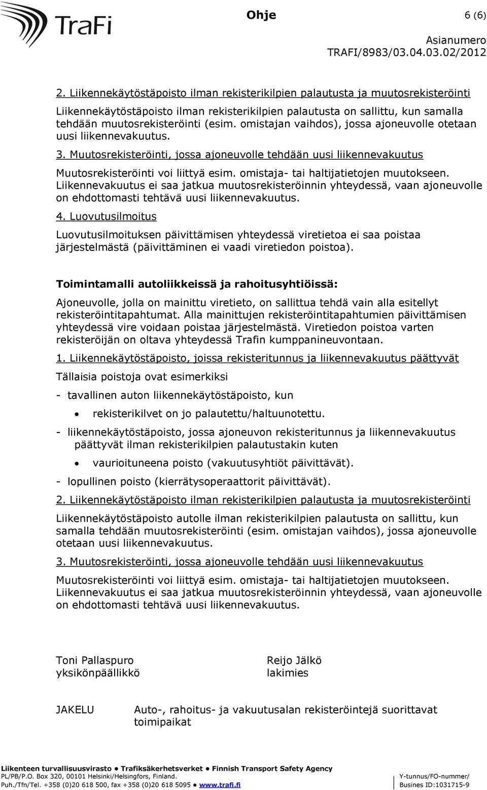 omistajan vaihdos), jossa ajoneuvolle otetaan uusi liikennevakuutus. 3. Muutosrekisteröinti, jossa ajoneuvolle tehdään uusi liikennevakuutus Muutosrekisteröinti voi liittyä esim.