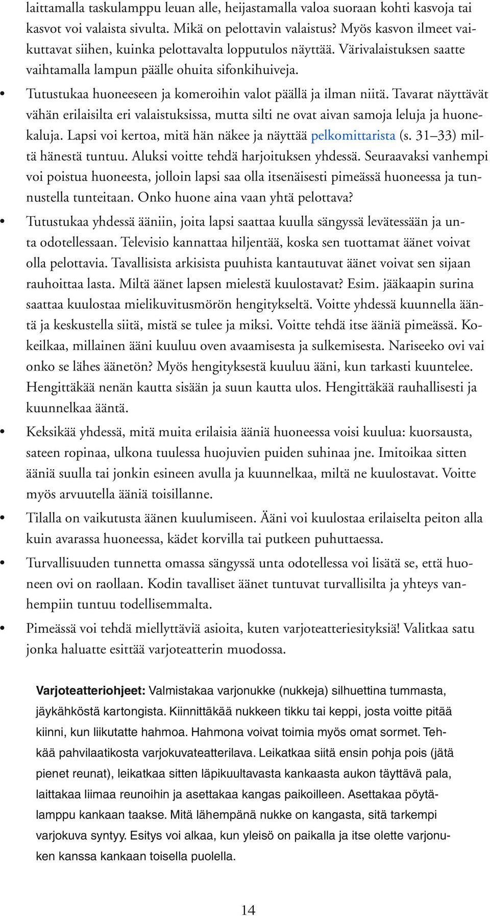 Tutustukaa huoneeseen ja komeroihin valot päällä ja ilman niitä. Tavarat näyttävät vähän erilaisilta eri valaistuksissa, mutta silti ne ovat aivan samoja leluja ja huonekaluja.