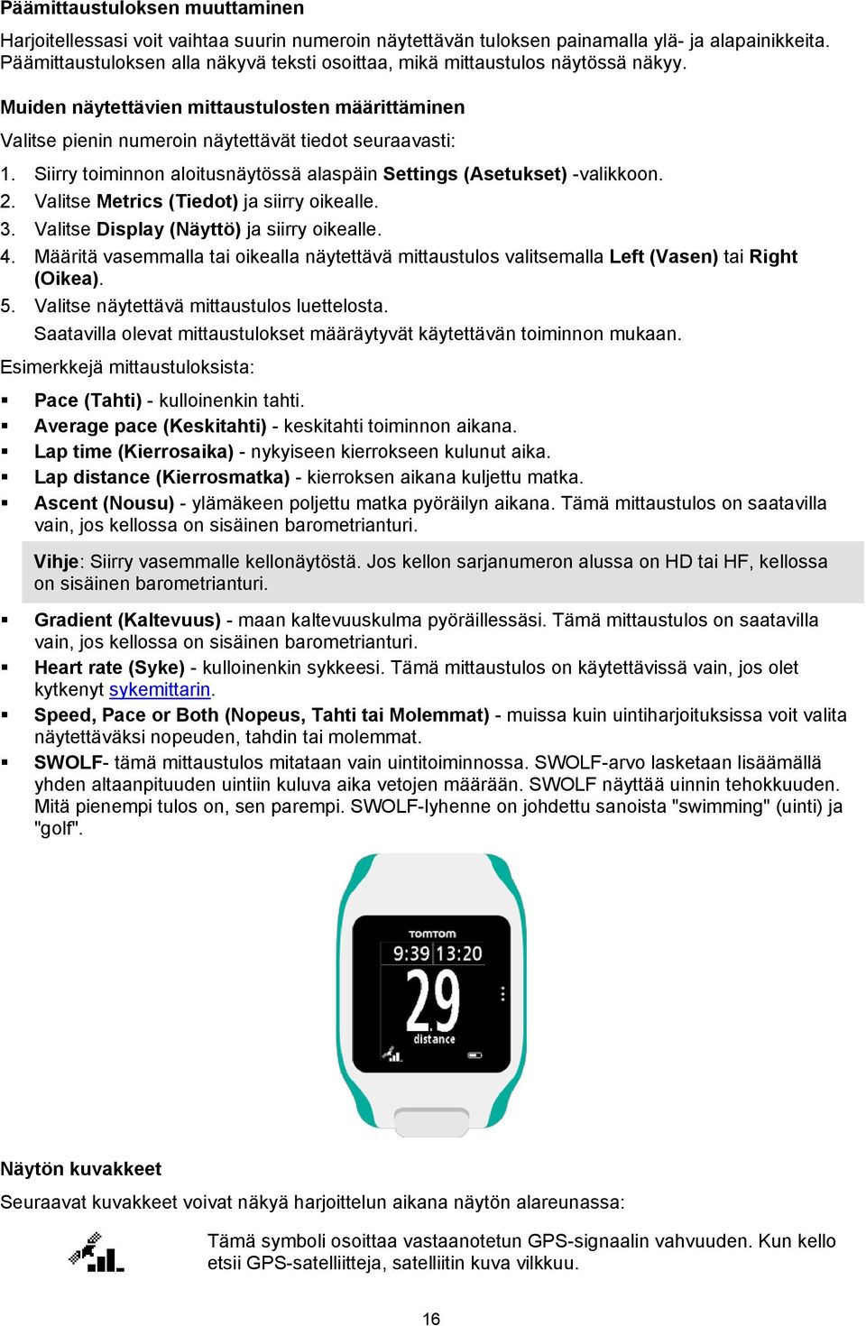 Siirry toiminnon aloitusnäytössä alaspäin Settings (Asetukset) -valikkoon. 2. Valitse Metrics (Tiedot) ja siirry oikealle. 3. Valitse Display (Näyttö) ja siirry oikealle. 4.