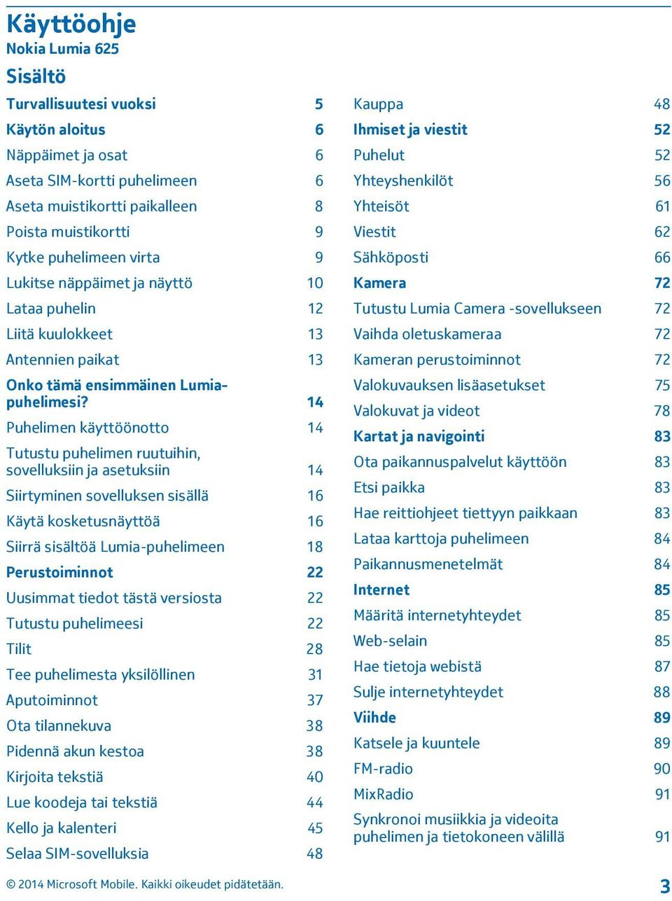 14 Puhelimen käyttöönotto 14 Tutustu puhelimen ruutuihin, sovelluksiin ja asetuksiin 14 Siirtyminen sovelluksen sisällä 16 Käytä kosketusnäyttöä 16 Siirrä sisältöä Lumia-puhelimeen 18 Perustoiminnot