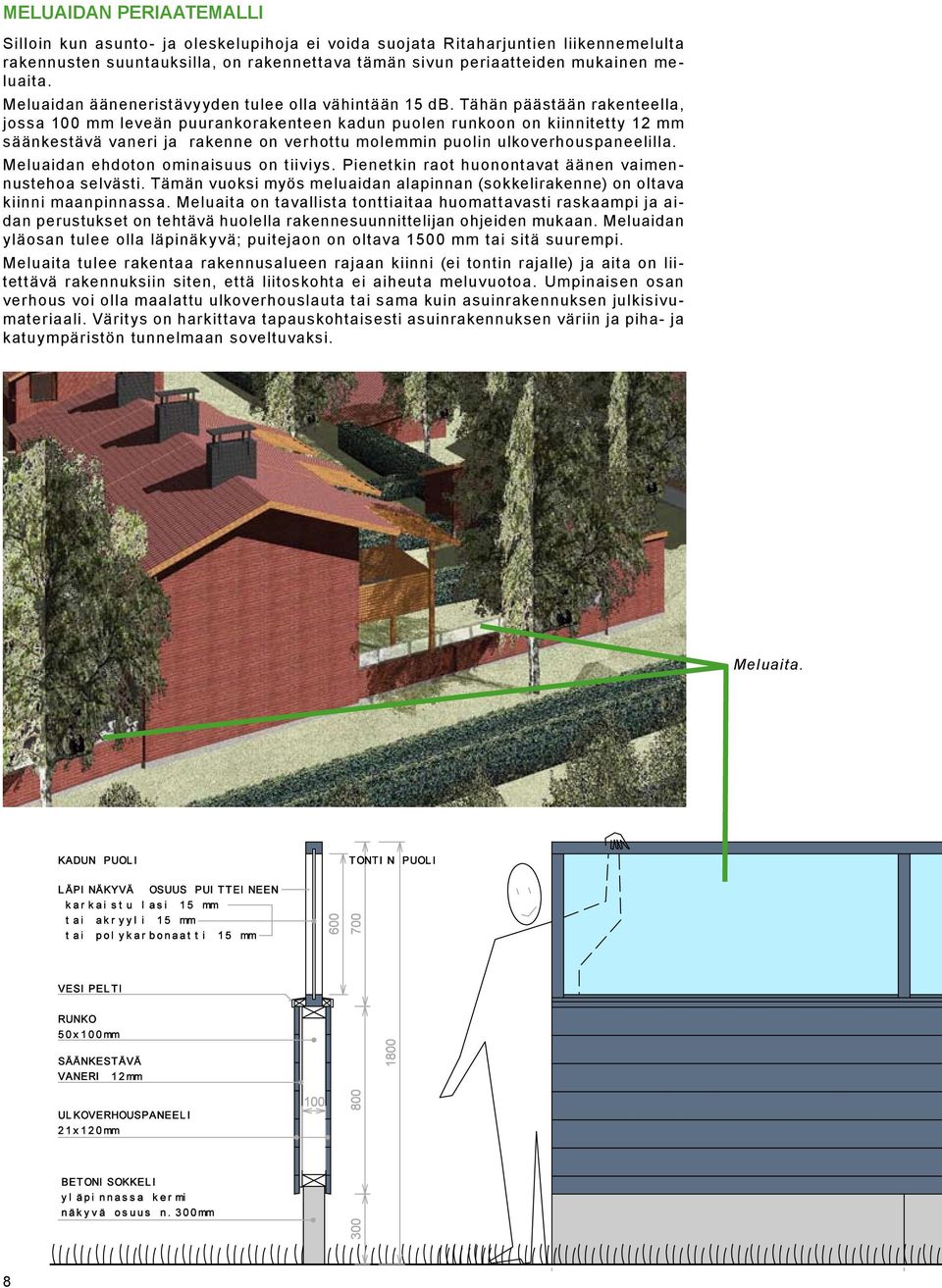 Tähän päästään rakenteella, jossa 100 mm leveän puurankorakenteen kadun puolen runkoon on kiinnitetty 12 mm säänkestävä vaneri ja rakenne on verhottu molemmin puolin ulkoverhouspaneelilla.