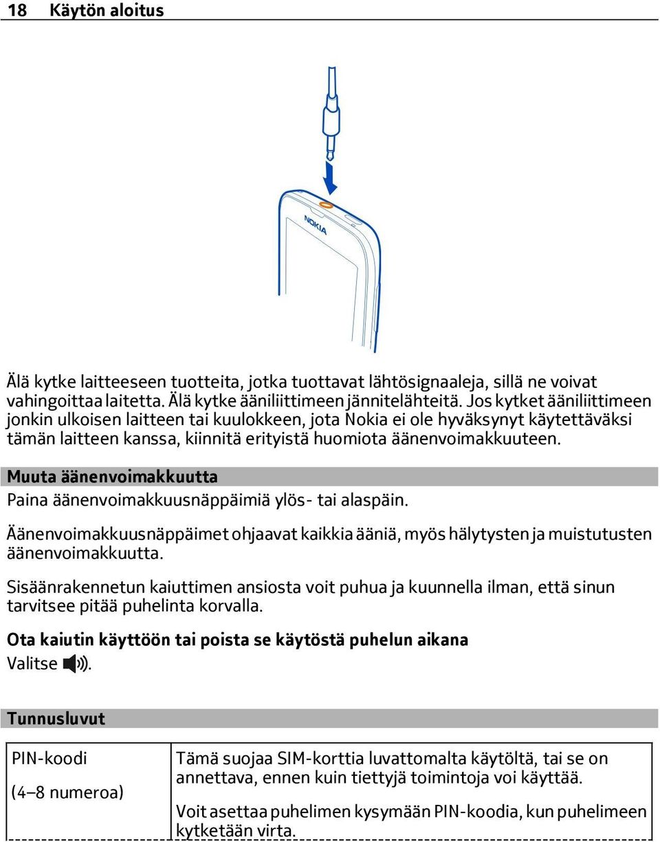 Muuta äänenvoimakkuutta Paina äänenvoimakkuusnäppäimiä ylös- tai alaspäin. Äänenvoimakkuusnäppäimet ohjaavat kaikkia ääniä, myös hälytysten ja muistutusten äänenvoimakkuutta.