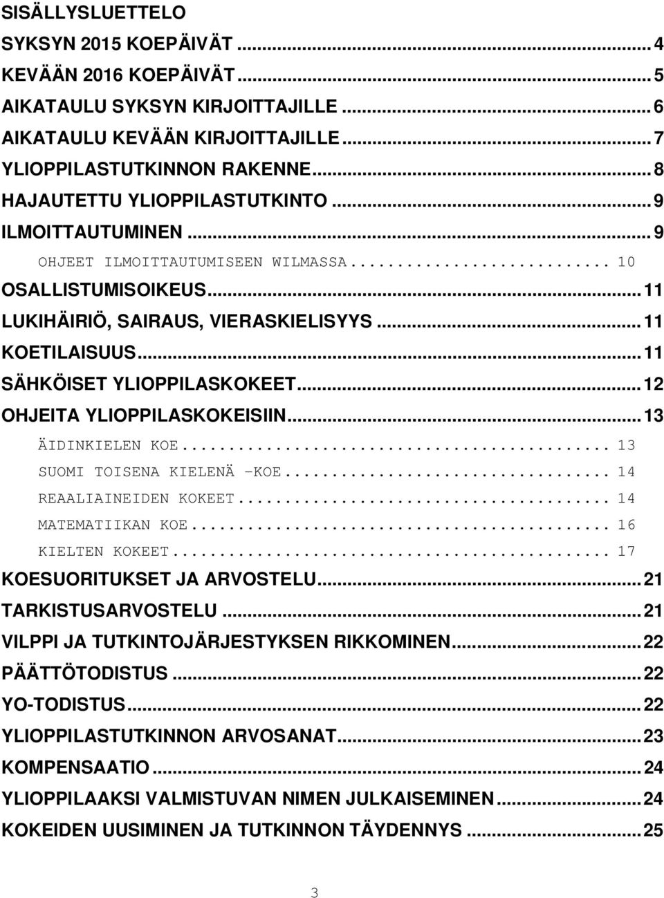 .. 11 SÄHKÖISET YLIOPPILASKOKEET... 12 OHJEITA YLIOPPILASKOKEISIIN... 13 ÄIDINKIELEN KOE... 13 SUOMI TOISENA KIELENÄ -KOE... 14 REAALIAINEIDEN KOKEET... 14 MATEMATIIKAN KOE... 16 KIELTEN KOKEET.