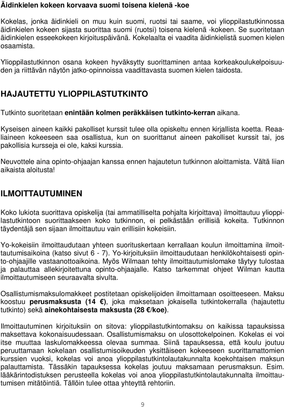 Ylioppilastutkinnon osana kokeen hyväksytty suorittaminen antaa korkeakoulukelpoisuuden ja riittävän näytön jatko-opinnoissa vaadittavasta suomen kielen taidosta.