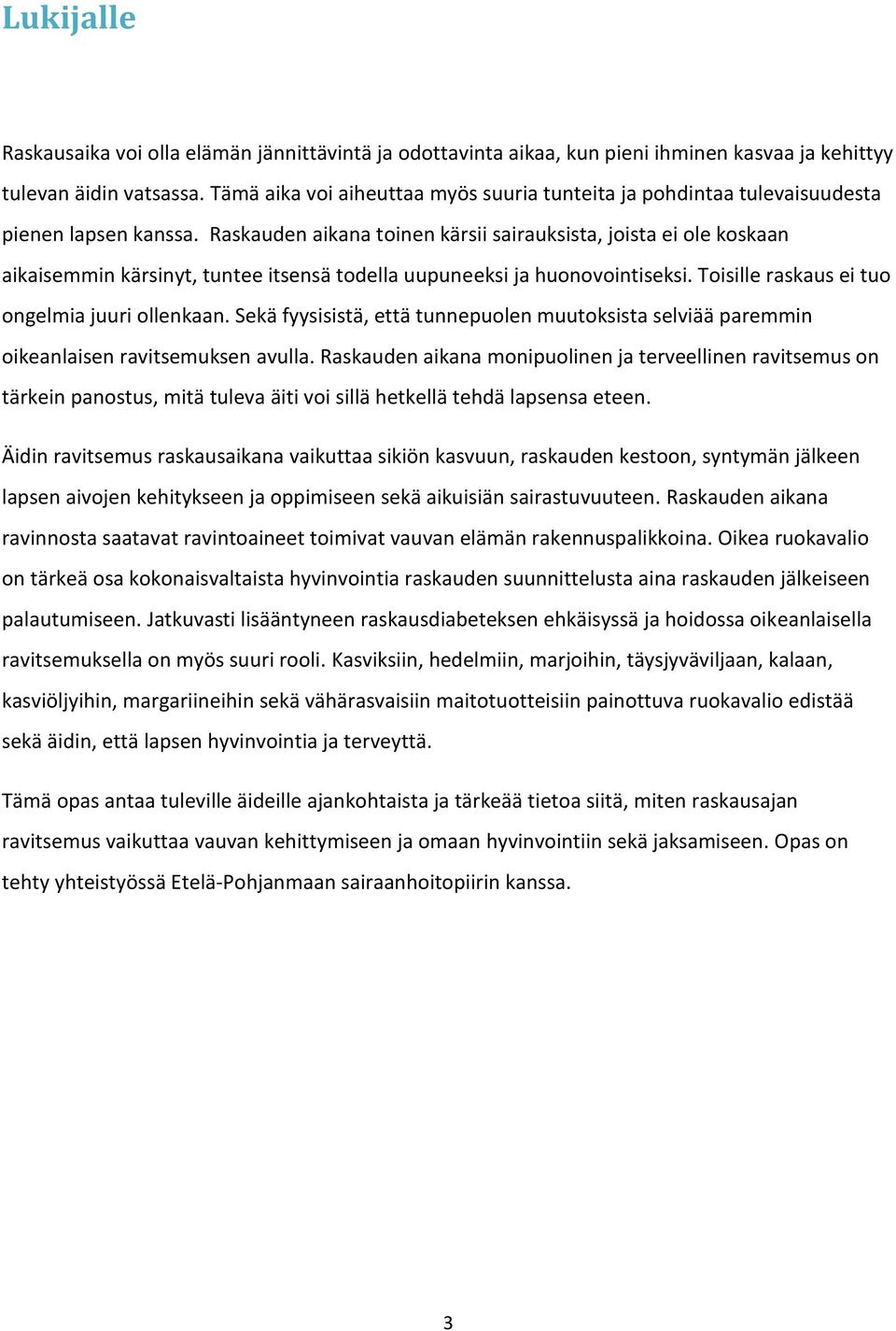 Raskauden aikana toinen kärsii sairauksista, joista ei ole koskaan aikaisemmin kärsinyt, tuntee itsensä todella uupuneeksi ja huonovointiseksi. Toisille raskaus ei tuo ongelmia juuri ollenkaan.