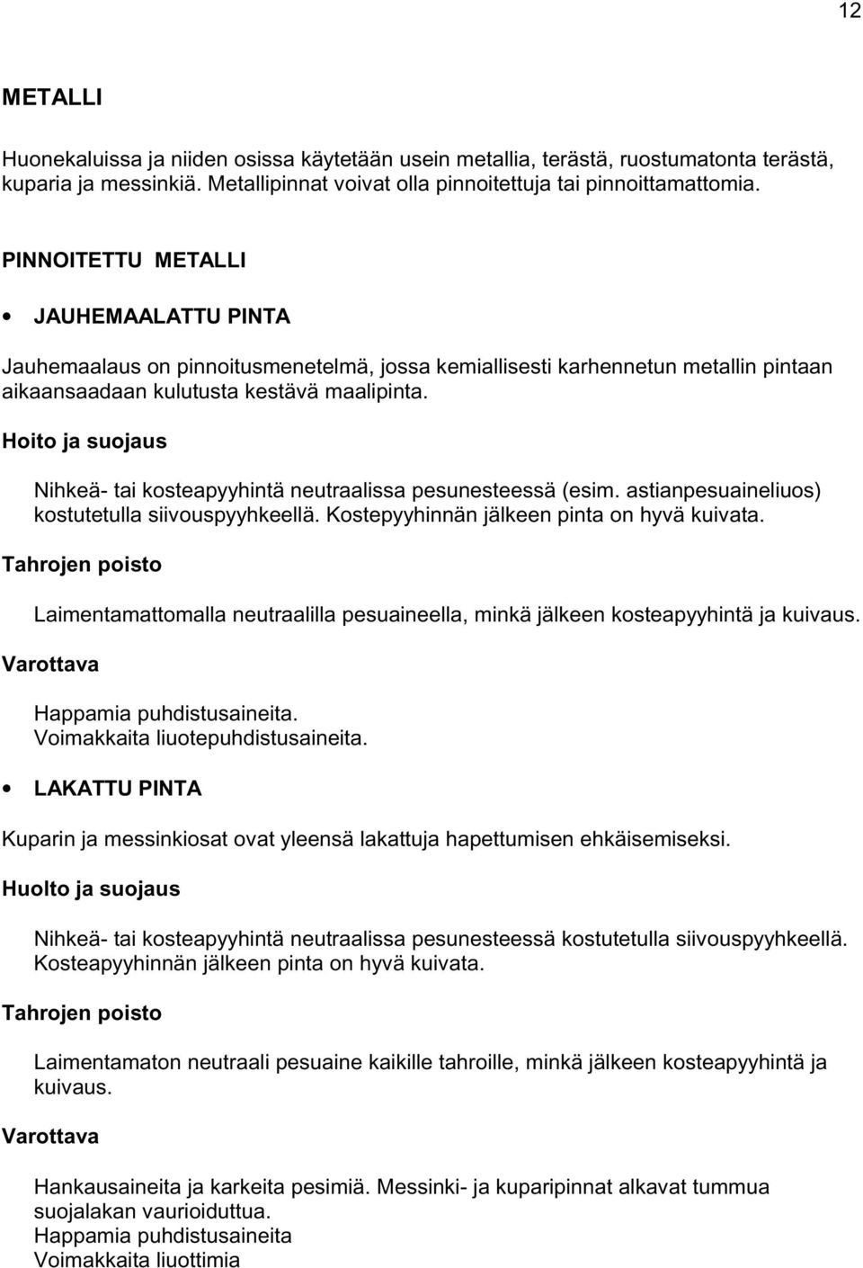 Nihkeä- tai kosteapyyhintä neutraalissa pesunesteessä (esim. astianpesuaineliuos) kostutetulla siivouspyyhkeellä. Kostepyyhinnän jälkeen pinta on hyvä kuivata.