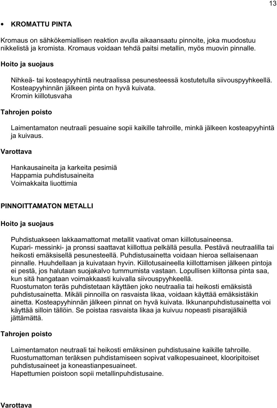 Kromin kiillotusvaha Laimentamaton neutraali pesuaine sopii kaikille tahroille, minkä jälkeen kosteapyyhintä ja kuivaus.