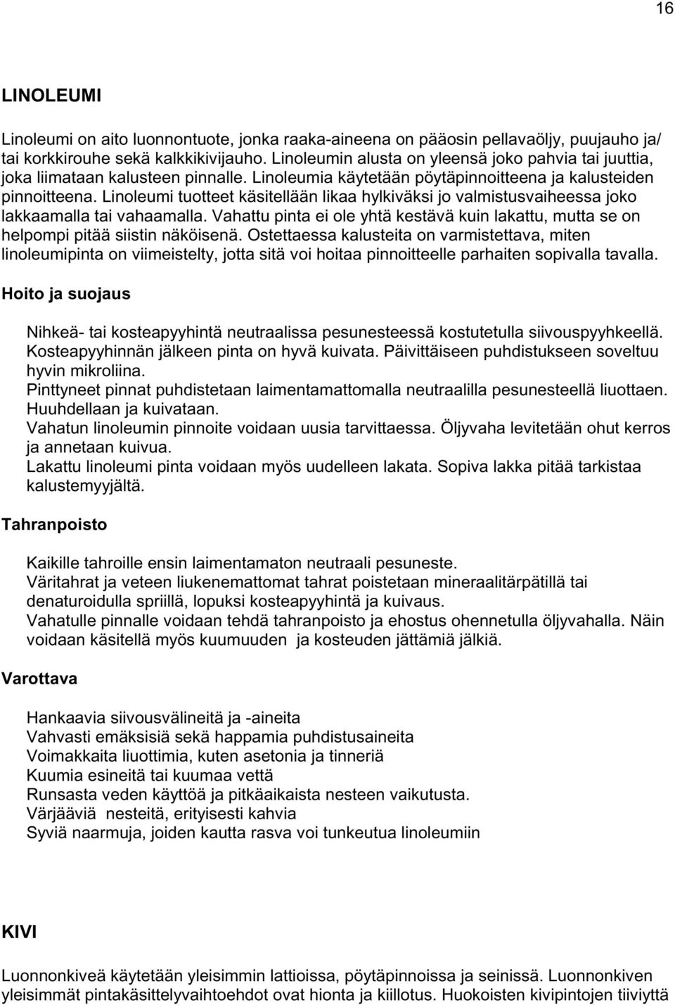 Linoleumi tuotteet käsitellään likaa hylkiväksi jo valmistusvaiheessa joko lakkaamalla tai vahaamalla. Vahattu pinta ei ole yhtä kestävä kuin lakattu, mutta se on helpompi pitää siistin näköisenä.