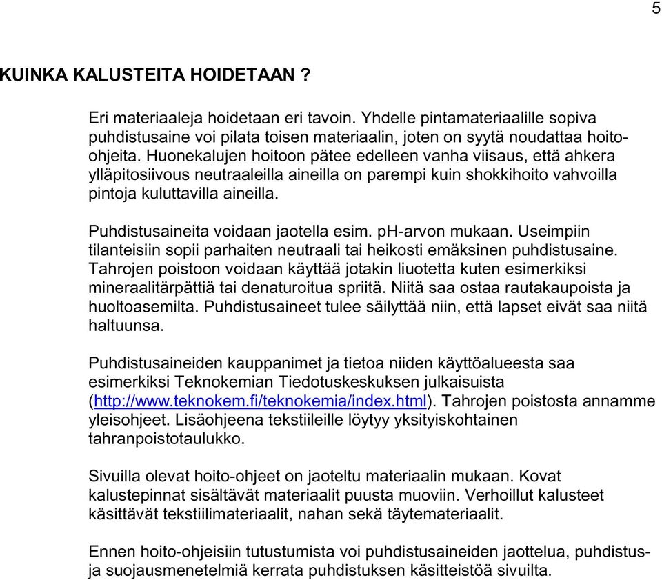 Puhdistusaineita voidaan jaotella esim. ph-arvon mukaan. Useimpiin tilanteisiin sopii parhaiten neutraali tai heikosti emäksinen puhdistusaine.