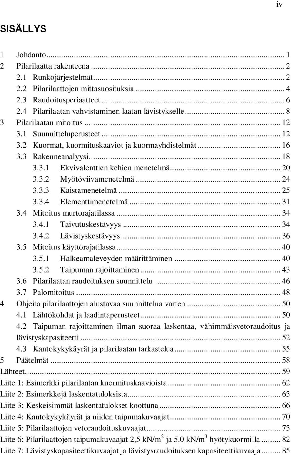 3.1 Ekvivalenttien kehien menetelmä... 20 3.3.2 Myötöviivamenetelmä... 24 3.3.3 Kaistamenetelmä... 25 3.3.4 Elementtimenetelmä... 31 3.4 Mitoitus murtorajatilassa... 34 3.4.1 Taivutuskestävyys... 34 3.4.2 Lävistyskestävyys.