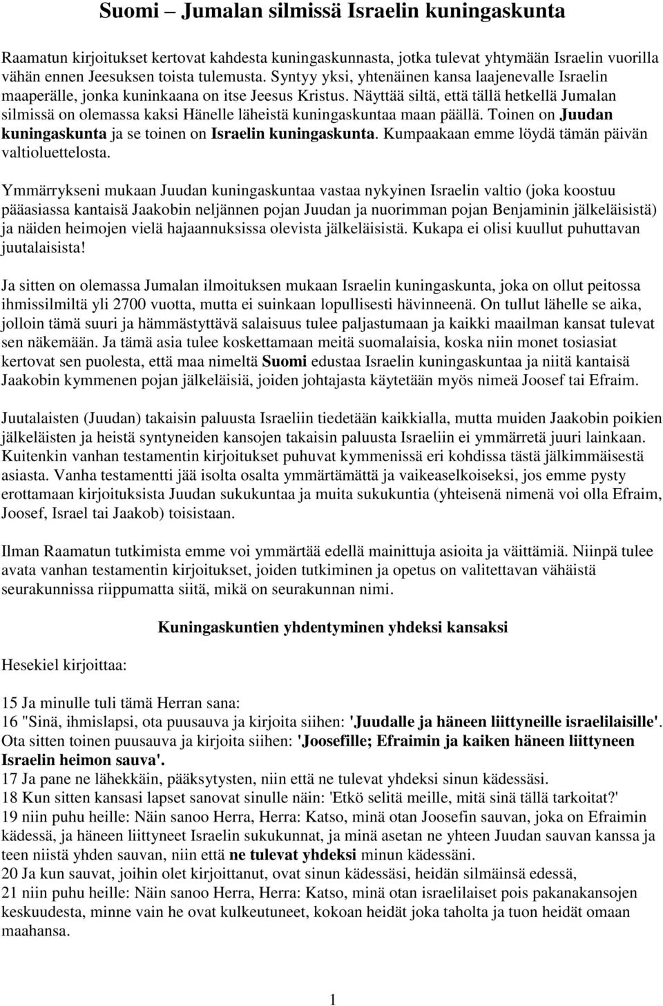 Näyttää siltä, että tällä hetkellä Jumalan silmissä on olemassa kaksi Hänelle läheistä kuningaskuntaa maan päällä. Toinen on Juudan kuningaskunta ja se toinen on Israelin kuningaskunta.