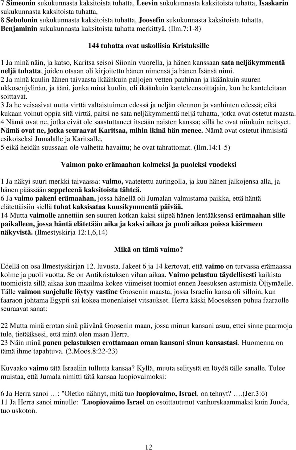 7:1-8) 144 tuhatta ovat uskollisia Kristuksille 1 Ja minä näin, ja katso, Karitsa seisoi Siionin vuorella, ja hänen kanssaan sata neljäkymmentä neljä tuhatta, joiden otsaan oli kirjoitettu hänen