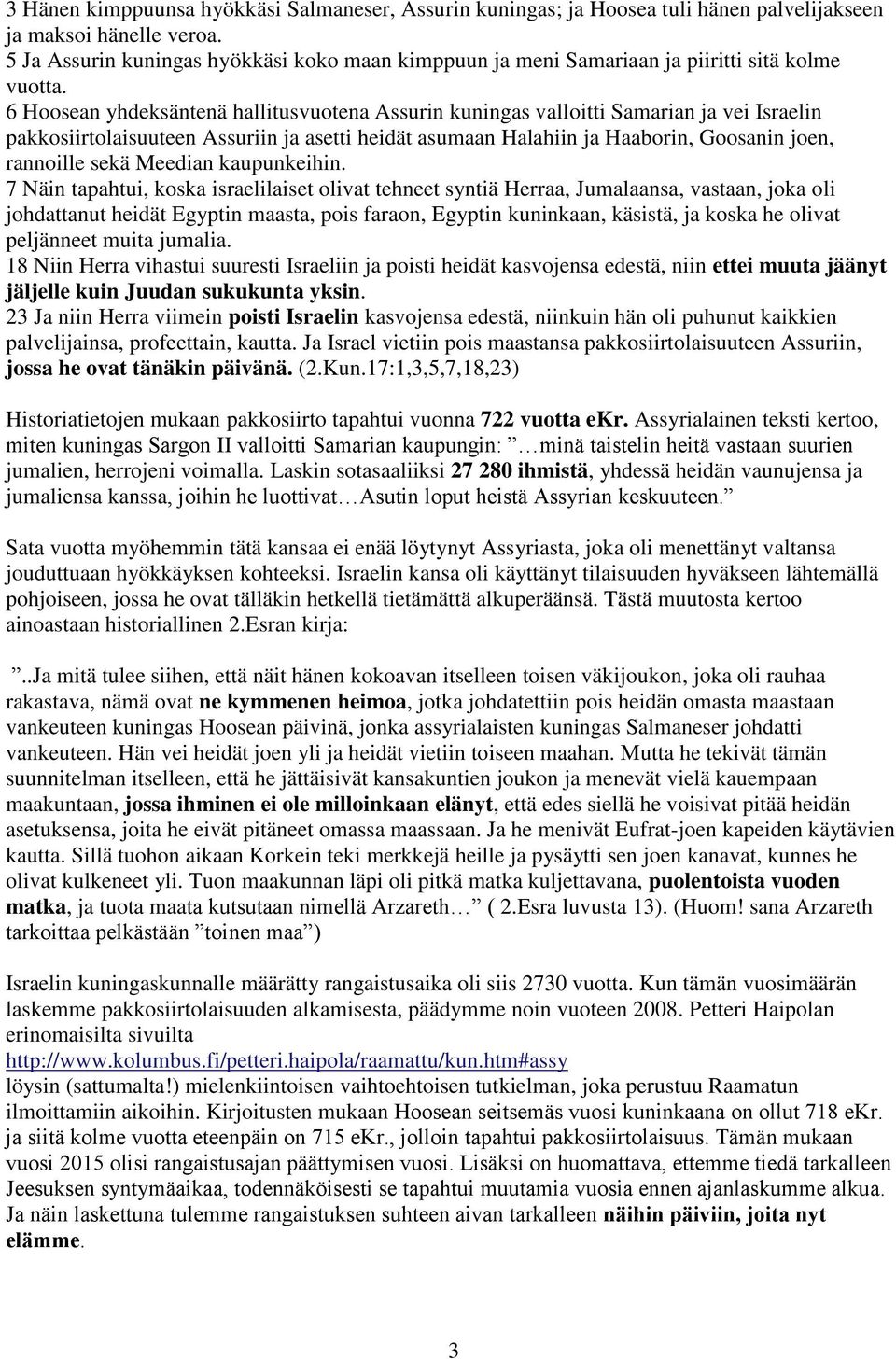 6 Hoosean yhdeksäntenä hallitusvuotena Assurin kuningas valloitti Samarian ja vei Israelin pakkosiirtolaisuuteen Assuriin ja asetti heidät asumaan Halahiin ja Haaborin, Goosanin joen, rannoille sekä