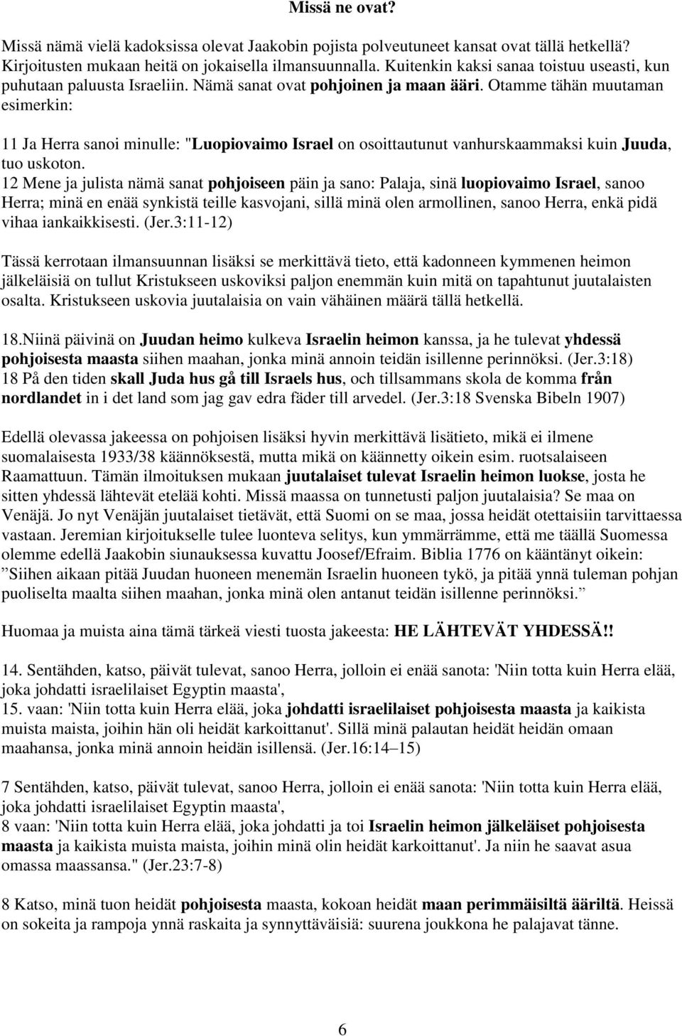 Otamme tähän muutaman esimerkin: 11 Ja Herra sanoi minulle: "Luopiovaimo Israel on osoittautunut vanhurskaammaksi kuin Juuda, tuo uskoton.