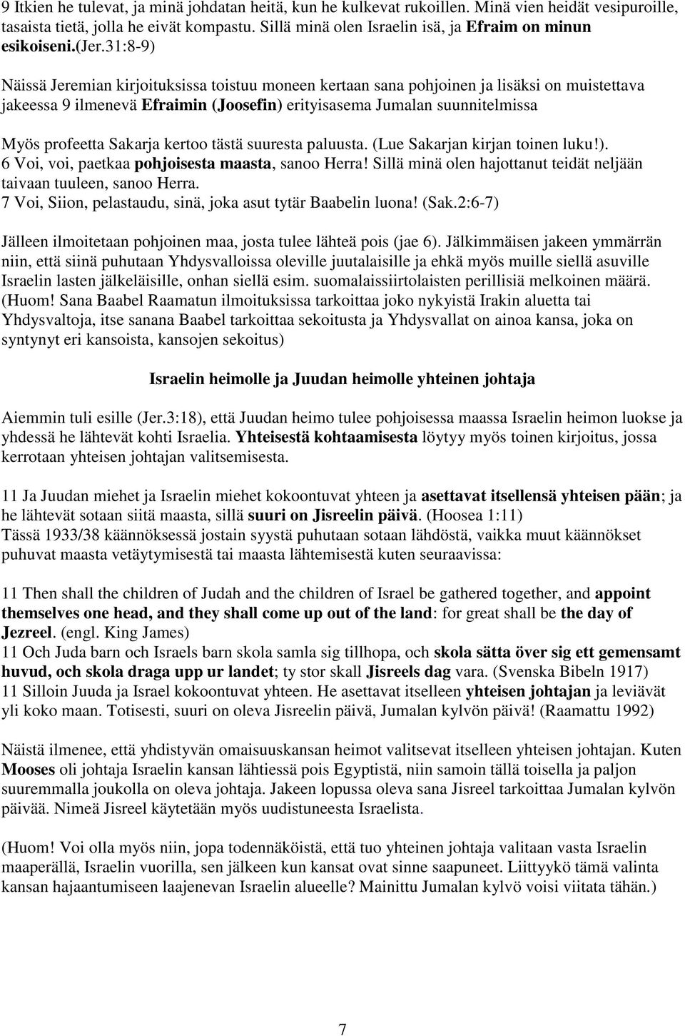31:8-9) Näissä Jeremian kirjoituksissa toistuu moneen kertaan sana pohjoinen ja lisäksi on muistettava jakeessa 9 ilmenevä Efraimin (Joosefin) erityisasema Jumalan suunnitelmissa Myös profeetta