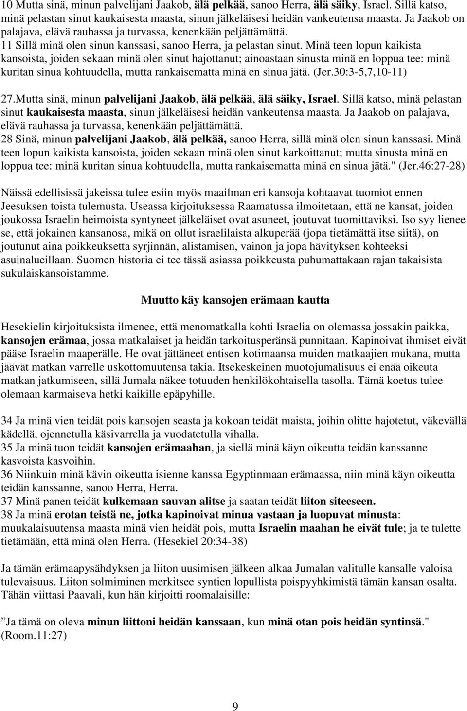 Minä teen lopun kaikista kansoista, joiden sekaan minä olen sinut hajottanut; ainoastaan sinusta minä en loppua tee: minä kuritan sinua kohtuudella, mutta rankaisematta minä en sinua jätä. (Jer.