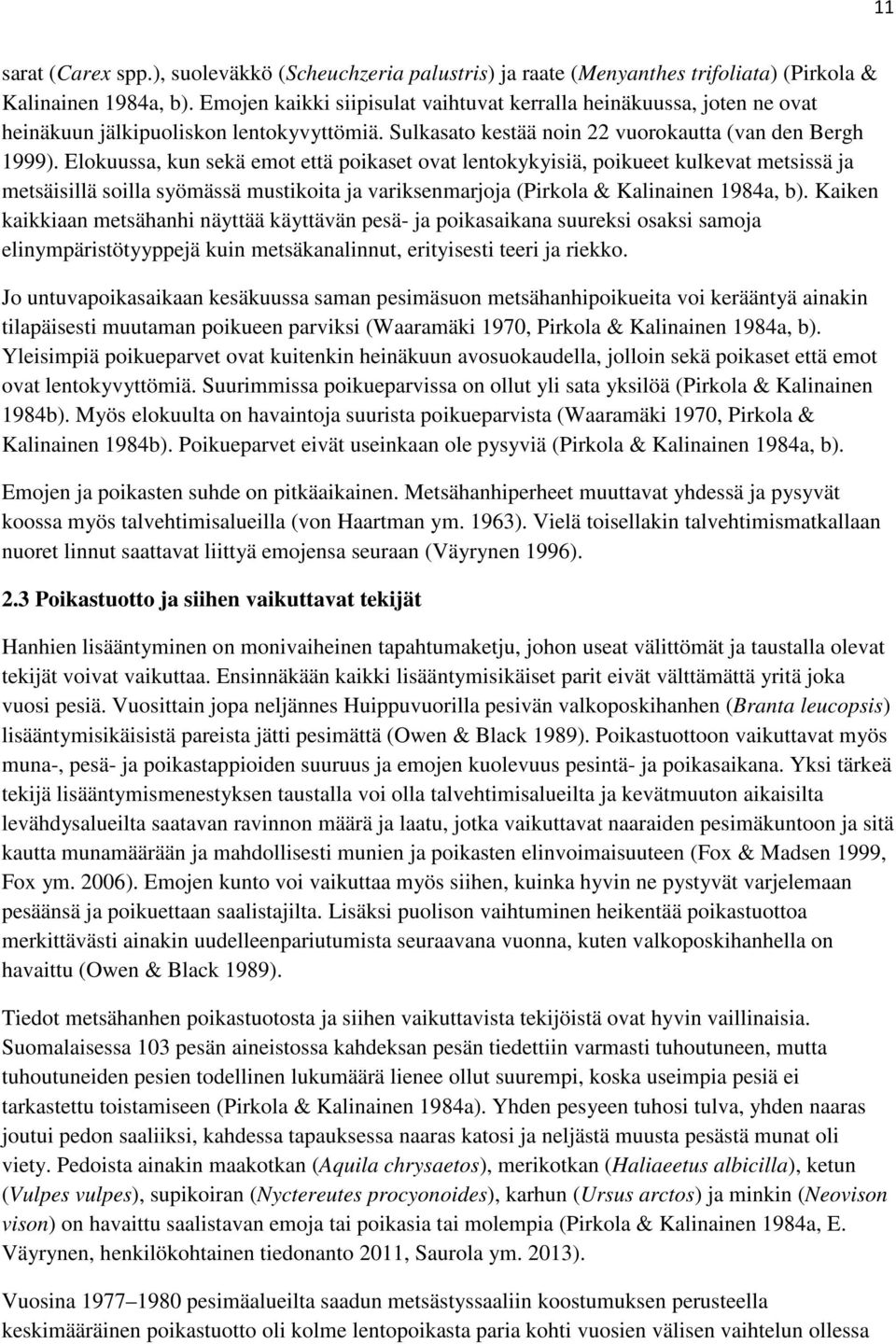 Elokuussa, kun sekä emot että poikaset ovat lentokykyisiä, poikueet kulkevat metsissä ja metsäisillä soilla syömässä mustikoita ja variksenmarjoja (Pirkola & Kalinainen 1984a, b).