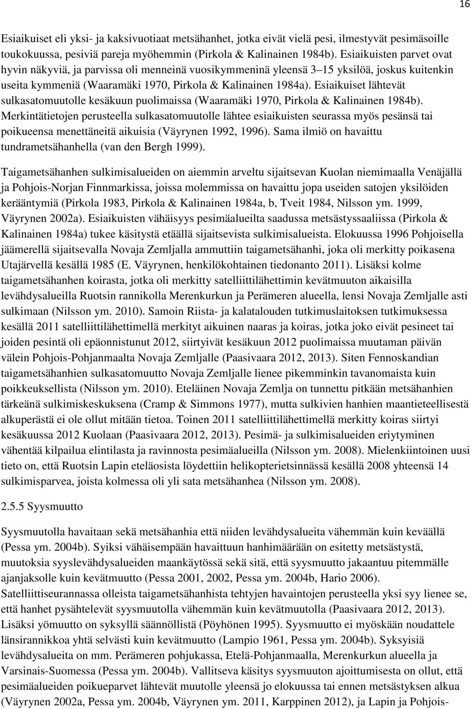 Esiaikuiset lähtevät sulkasatomuutolle kesäkuun puolimaissa (Waaramäki 1970, Pirkola & Kalinainen 1984b).