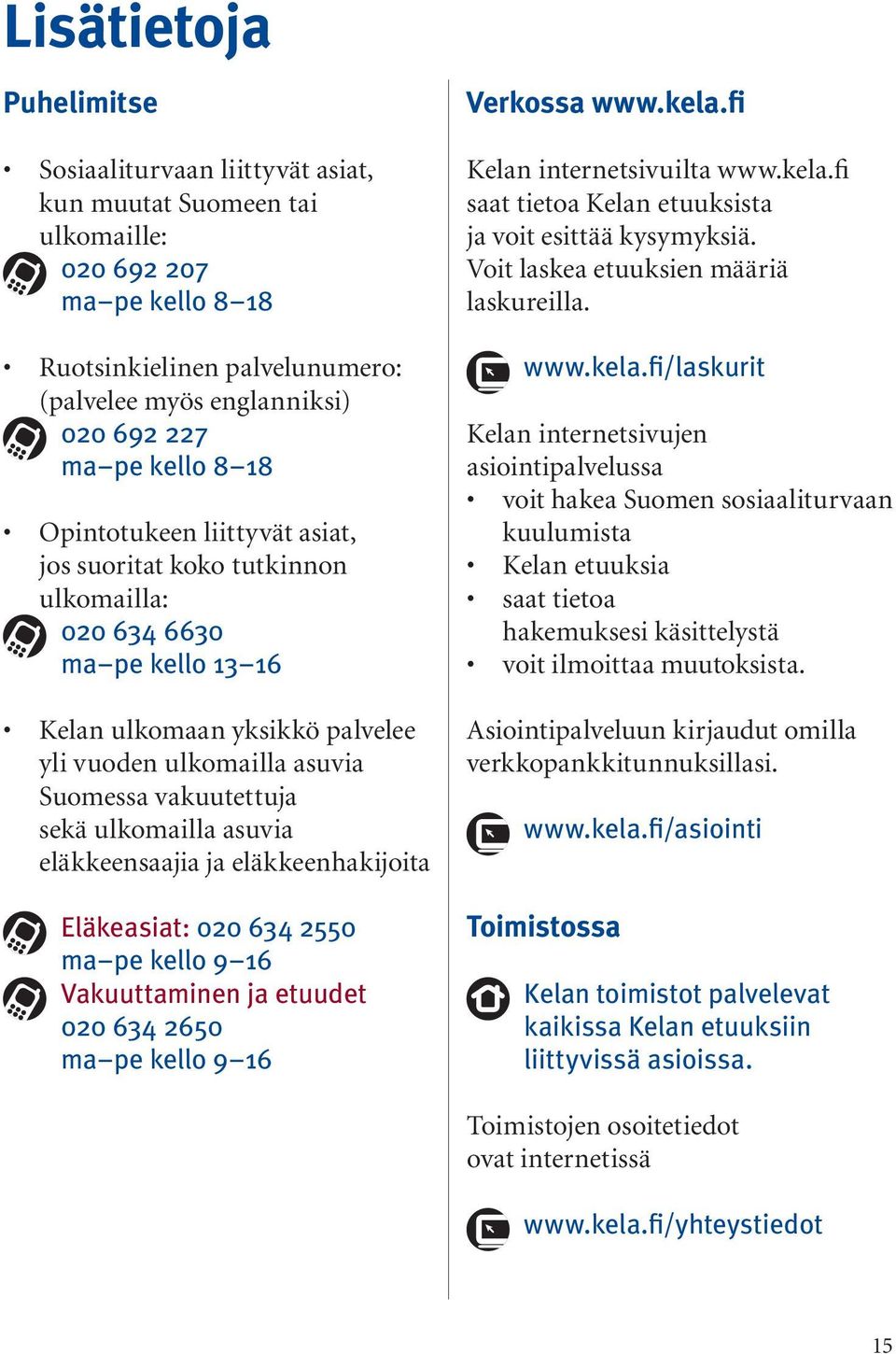 ulkomailla asuvia eläkkeensaajia ja eläkkeenhakijoita Eläkeasiat: 020 634 2550 ma pe kello 9 16 Vakuuttaminen ja etuudet 020 634 2650 ma pe kello 9 16 Verkossa www.kela.fi Kelan internetsivuilta www.