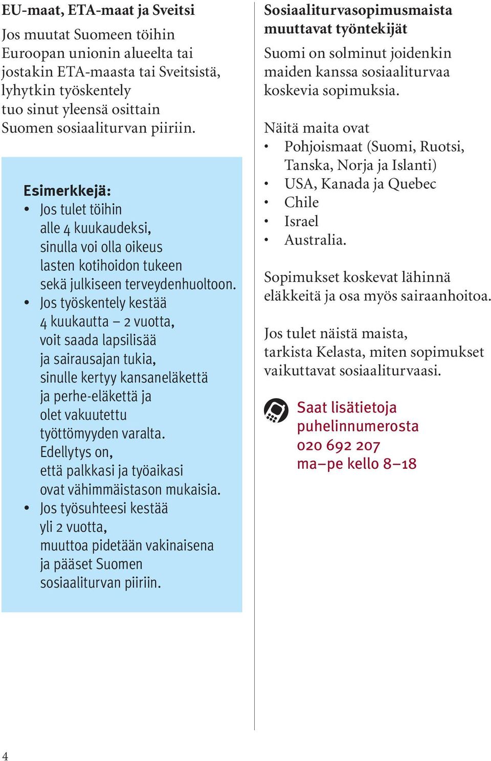 Jos työskentely kestää 4 kuukautta 2 vuotta, voit saada lapsilisää ja sairausajan tukia, sinulle kertyy kansaneläkettä ja perhe-eläkettä ja olet vakuutettu työttömyyden varalta.