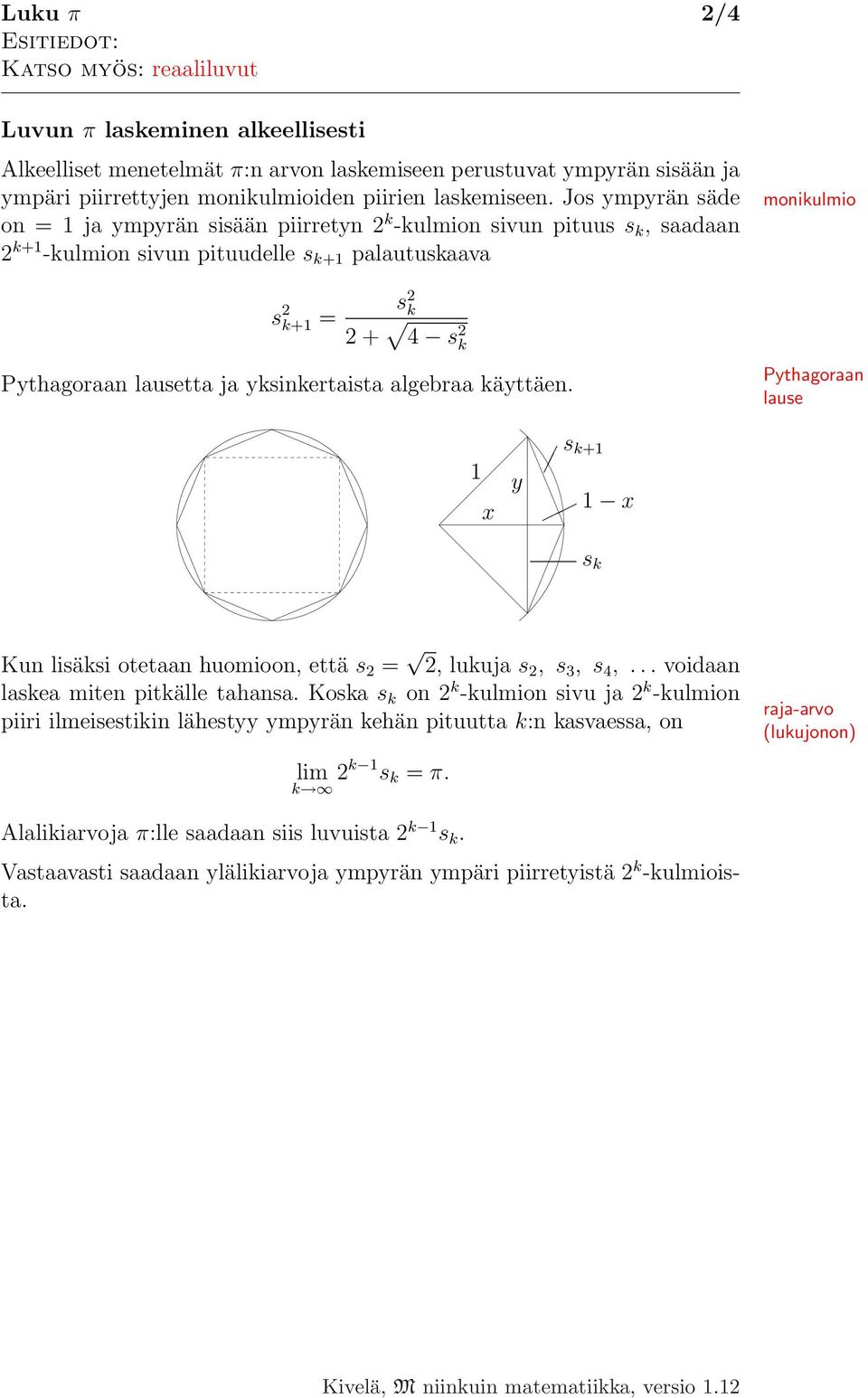 Jos ympyrän säde on = 1 ja ympyrän sisään piirretyn 2 k -kulmion sivun pituus s k, saadaan 2 k+1 -kulmion sivun pituudelle s k+1 palautuskaava s 2 k+1 = s 2 k 2 + 4 s 2 k Pythagoraan lausetta ja