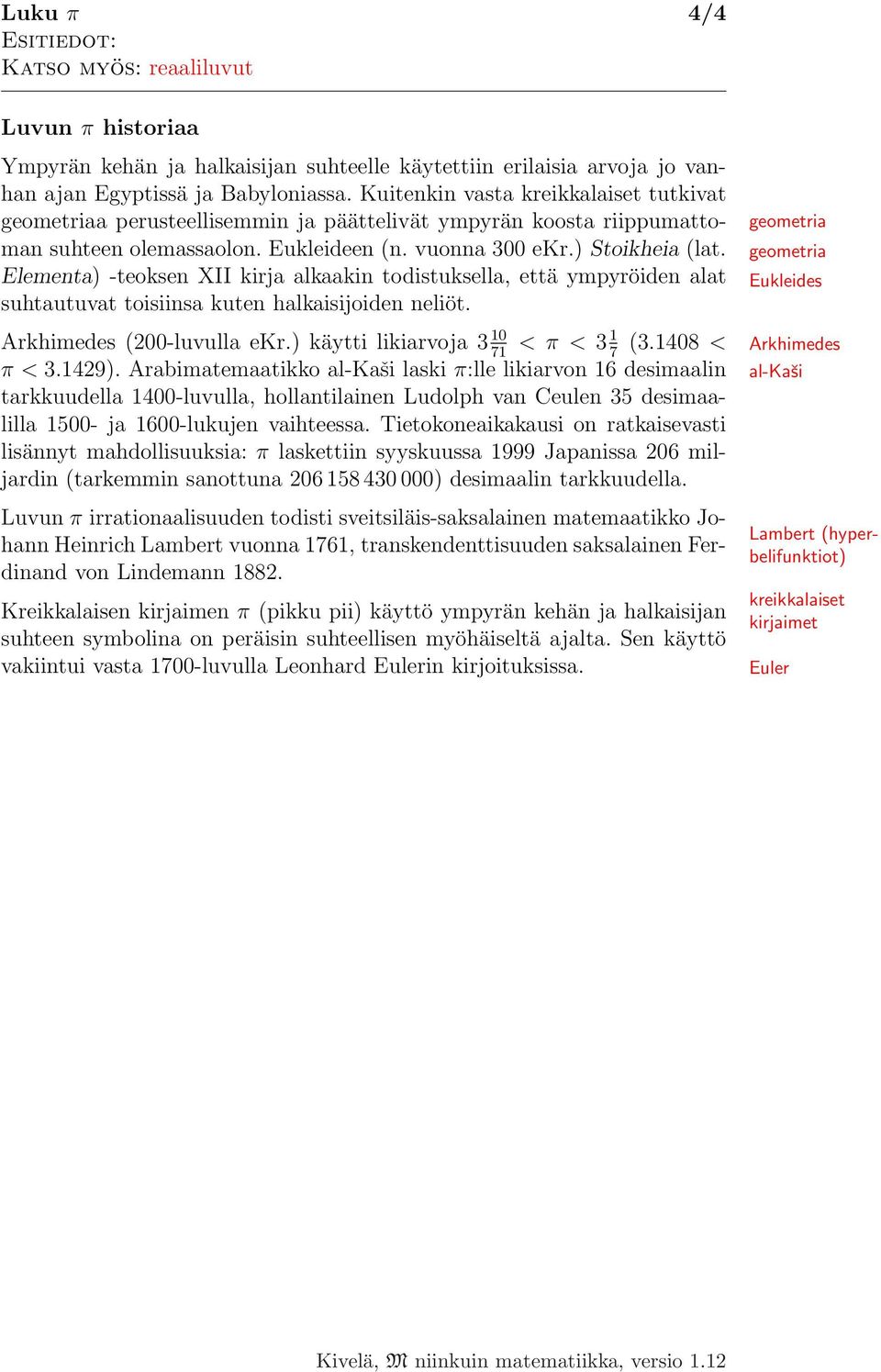 Elementa) -teoksen XII kirja alkaakin todistuksella, että ympyröiden alat suhtautuvat toisiinsa kuten halkaisijoiden neliöt. geometria geometria Eukleides Arkhimedes (200-luvulla ekr.