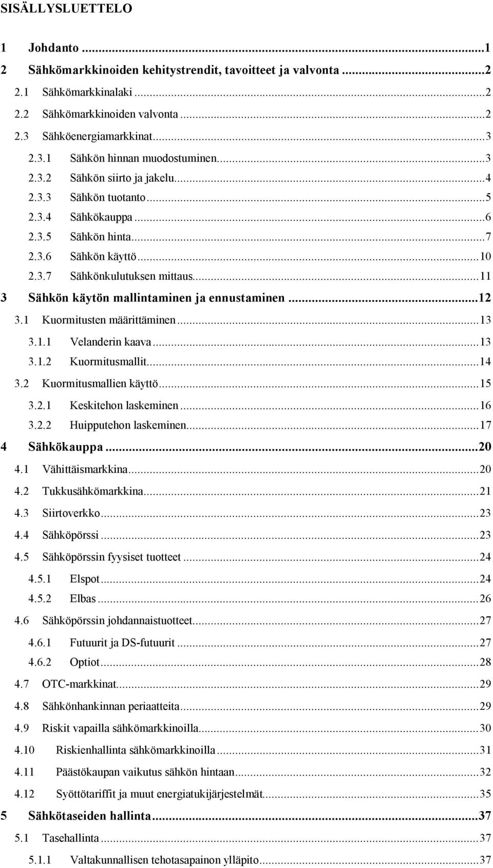 .. 11 3 Sähkön käytön mallintaminen ja ennustaminen... 12 3.1 Kuormitusten määrittäminen... 13 3.1.1 Velanderin kaava... 13 3.1.2 Kuormitusmallit... 14 3.2 Kuormitusmallien käyttö... 15 3.2.1 Keskitehon laskeminen.