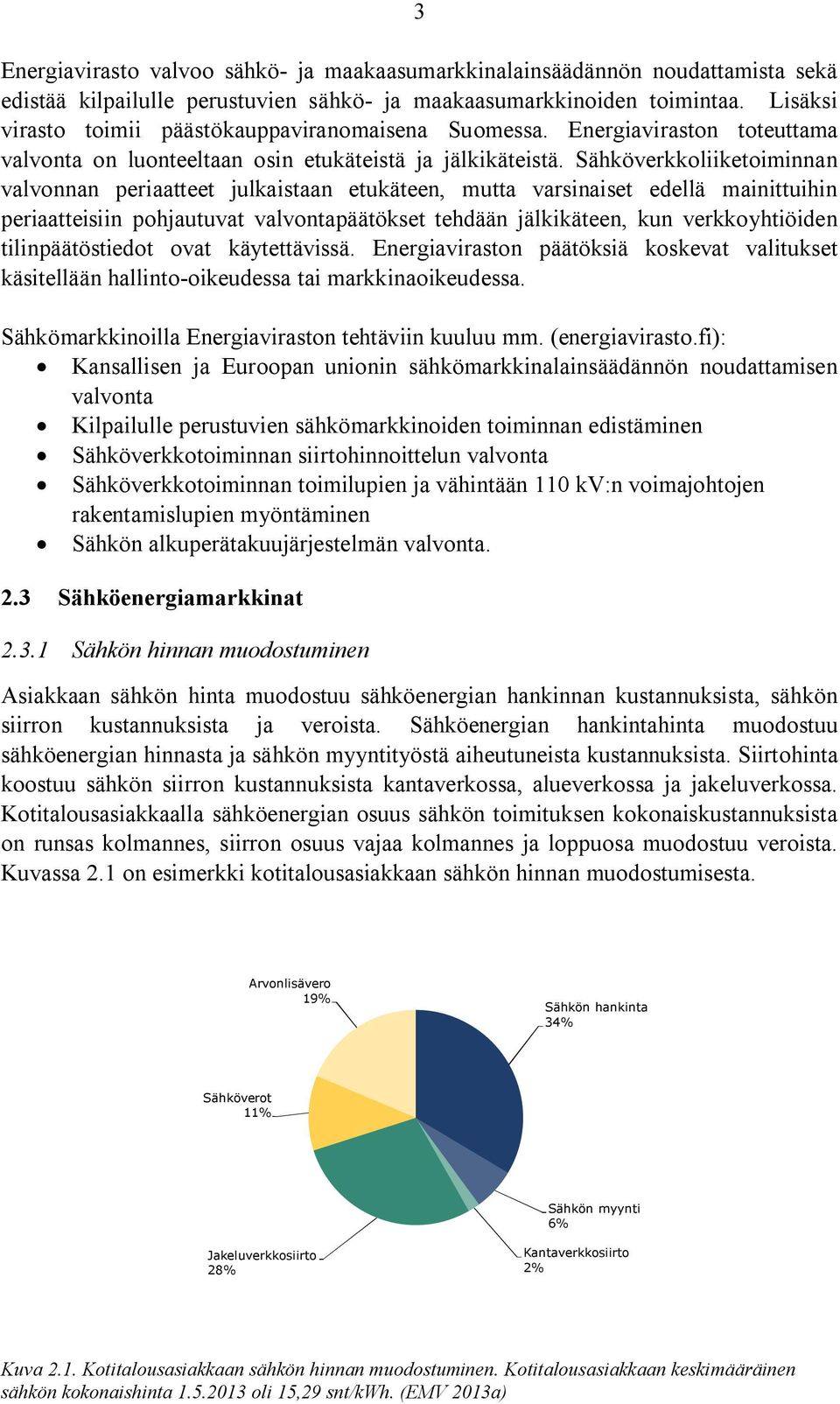 Sähköverkkoliiketoiminnan valvonnan periaatteet julkaistaan etukäteen, mutta varsinaiset edellä mainittuihin periaatteisiin pohjautuvat valvontapäätökset tehdään jälkikäteen, kun verkkoyhtiöiden