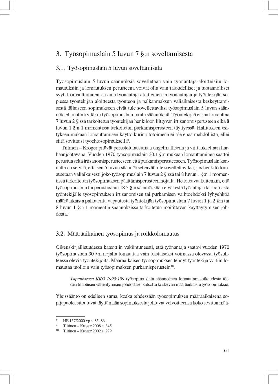 syyt. Lomauttaminen on aina työnantaja-aloitteinen ja työnantajan ja työntekijän sopiessa työntekijän aloitteesta työnteon ja palkanmaksun väliaikaisesta keskeyttämisestä tällaiseen sopimukseen eivät