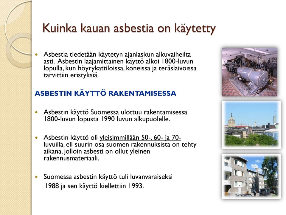 ASBESTIN KÄYTTÖ RAKENTAMISESSA Asbestin käyttö Suomessa ulottuu rakentamisessa 1800-luvun lopusta 1990 luvun alkupuolelle.