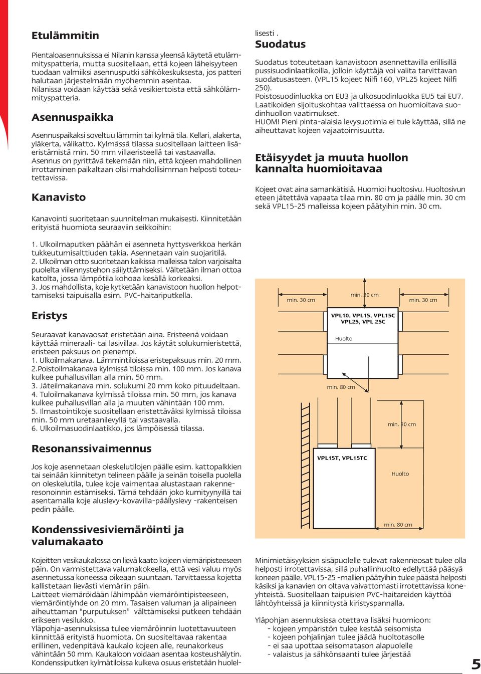 Kellari, alakerta, yläkerta, välikatto. Kylmässä tilassa suositellaan laitteen lisäeristämistä min. 50 mm villaeristeellä tai vastaavalla.