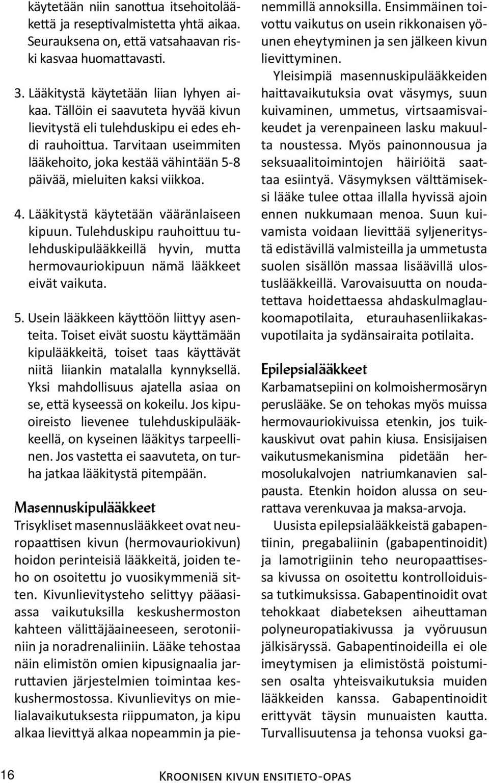 Lääkitystä käytetään vääränlaiseen kipuun. Tulehduskipu rauhoittuu tulehduskipulääkkeillä hy vin, mutta her mo vauriokipuun nämä lääk keet eivät vaikuta. 5. Usein lääkkeen käyttöön liittyy asenteita.