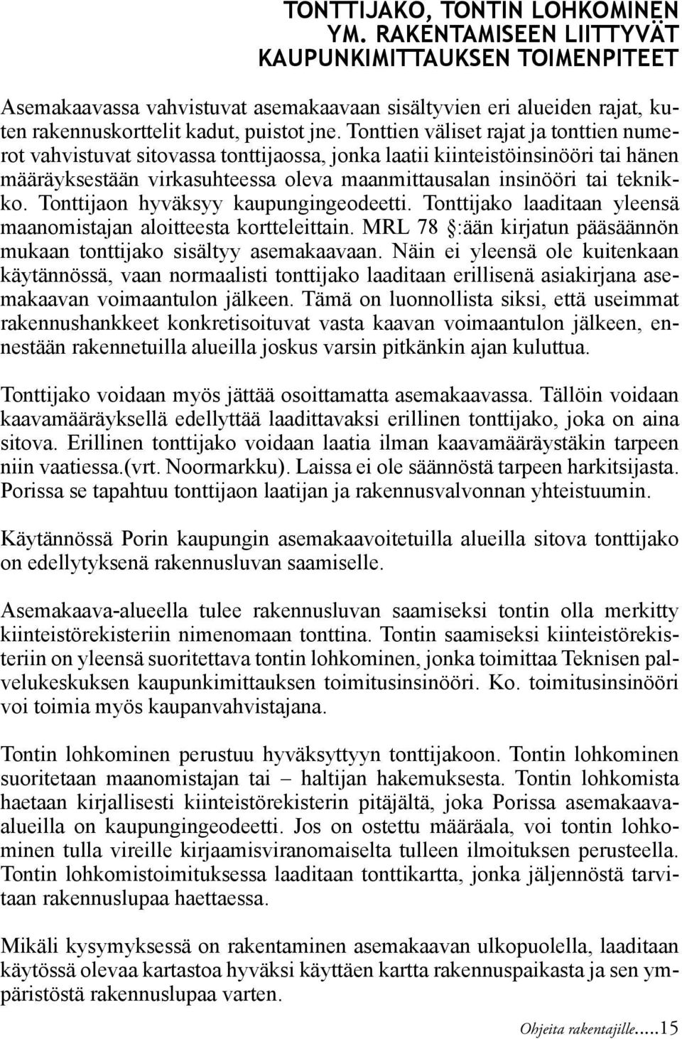 Tonttien väliset rajat ja tonttien numerot vahvistuvat sitovassa tonttijaossa, jonka laatii kiinteistöinsinööri tai hänen määräyksestään virkasuhteessa oleva maanmittausalan insinööri tai teknikko.