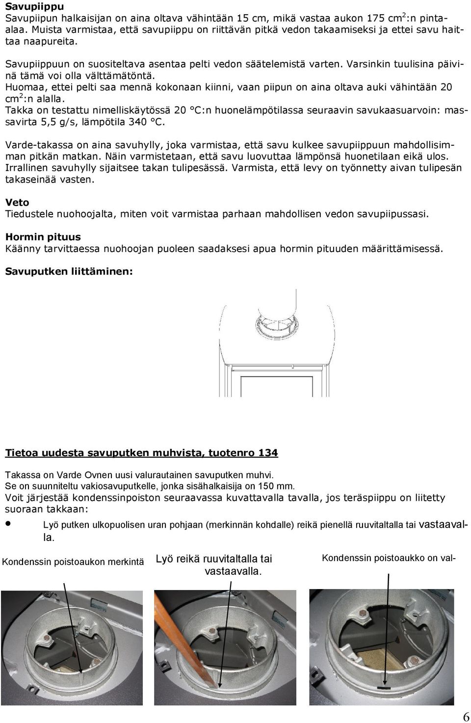 Varsinkin tuulisina päivinä tämä voi olla välttämätöntä. Huomaa, ettei pelti saa mennä kokonaan kiinni, vaan piipun on aina oltava auki vähintään 20 cm 2 :n alalla.