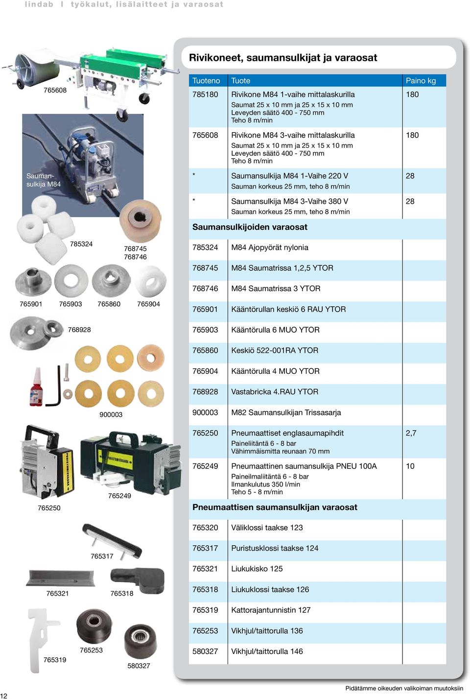 8 m/min * Saumansulkija M84 3-Vaihe 380 V Sauman korkeus 25 mm, teho 8 m/min Saumansulkijoiden varaosat 180 28 28 785324 768745 768746 785324 M84 Ajopyörät nylonia 768745 M84 Saumatrissa 1,2,5 YTOR