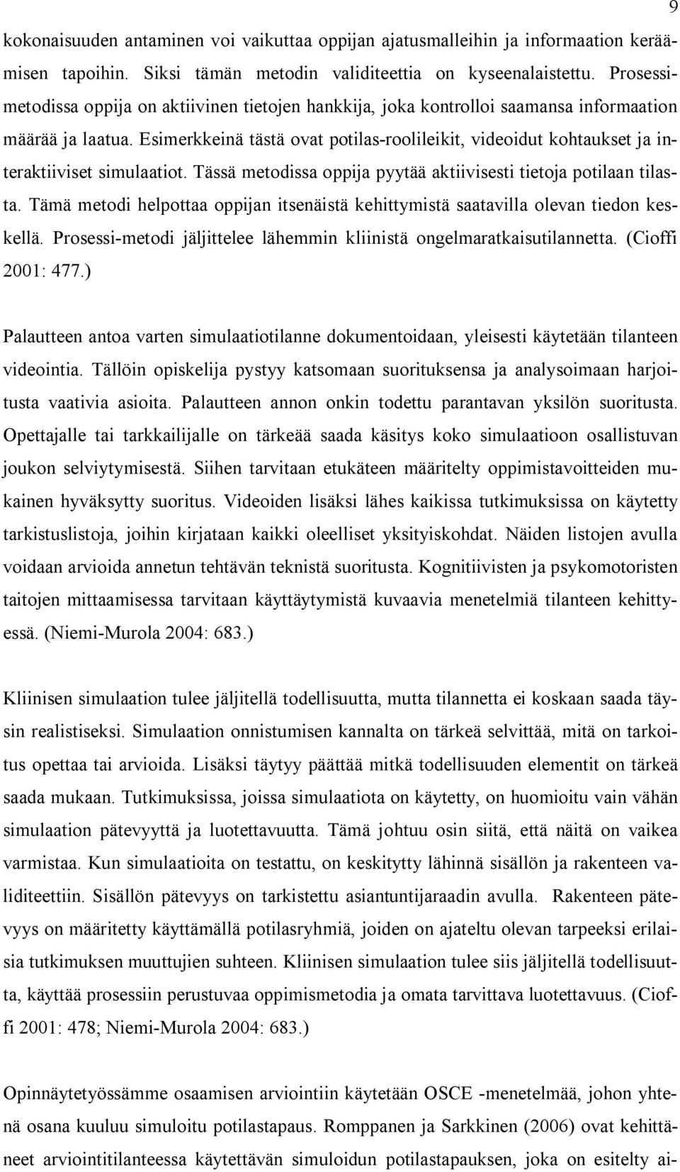 Esimerkkeinä tästä ovat potilas-roolileikit, videoidut kohtaukset ja interaktiiviset simulaatiot. Tässä metodissa oppija pyytää aktiivisesti tietoja potilaan tilasta.