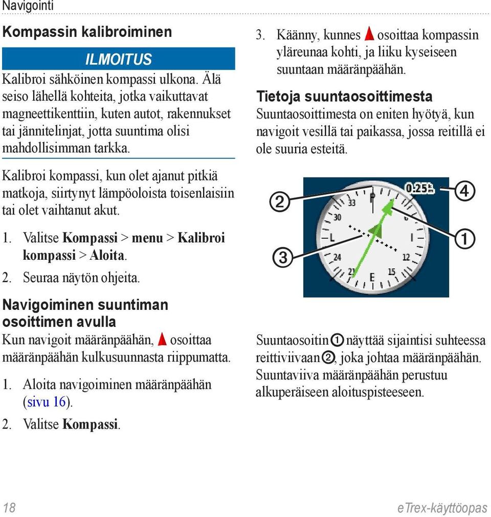 Kalibroi kompassi, kun olet ajanut pitkiä matkoja, siirtynyt lämpöoloista toisenlaisiin tai olet vaihtanut akut. 1. Valitse Kompassi > menu > Kalibroi kompassi > Aloita. 2. Seuraa näytön ohjeita.