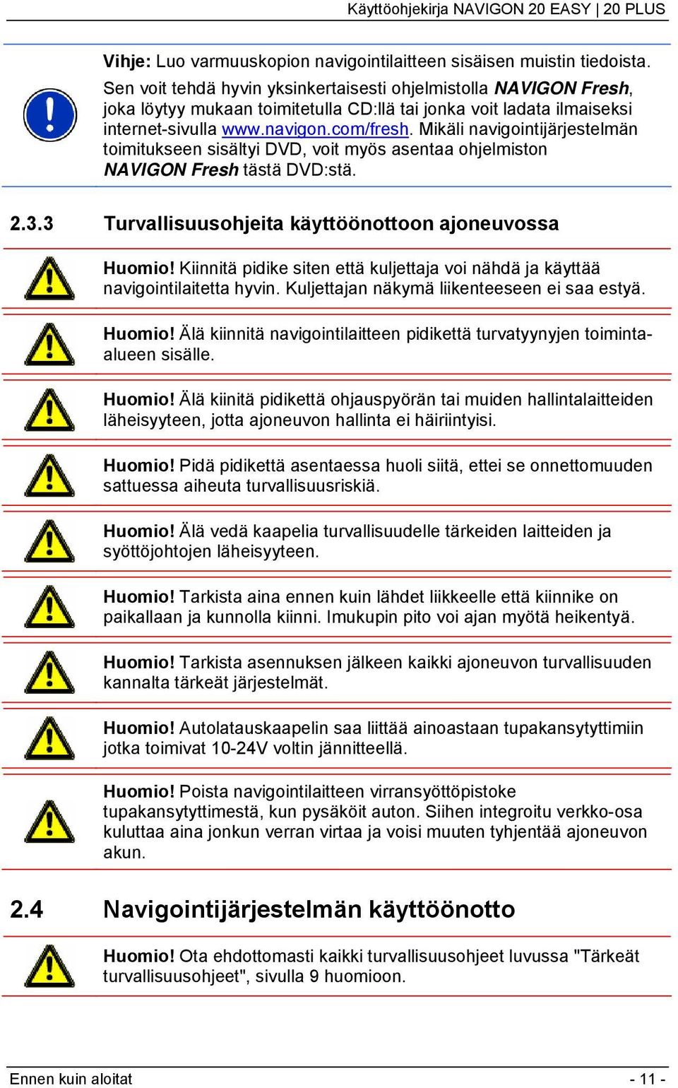 Mikäli navigointijärjestelmän toimitukseen sisältyi DVD, voit myös asentaa ohjelmiston NAVIGON Fresh tästä DVD:stä. 2.3.3 Turvallisuusohjeita käyttöönottoon ajoneuvossa Huomio!