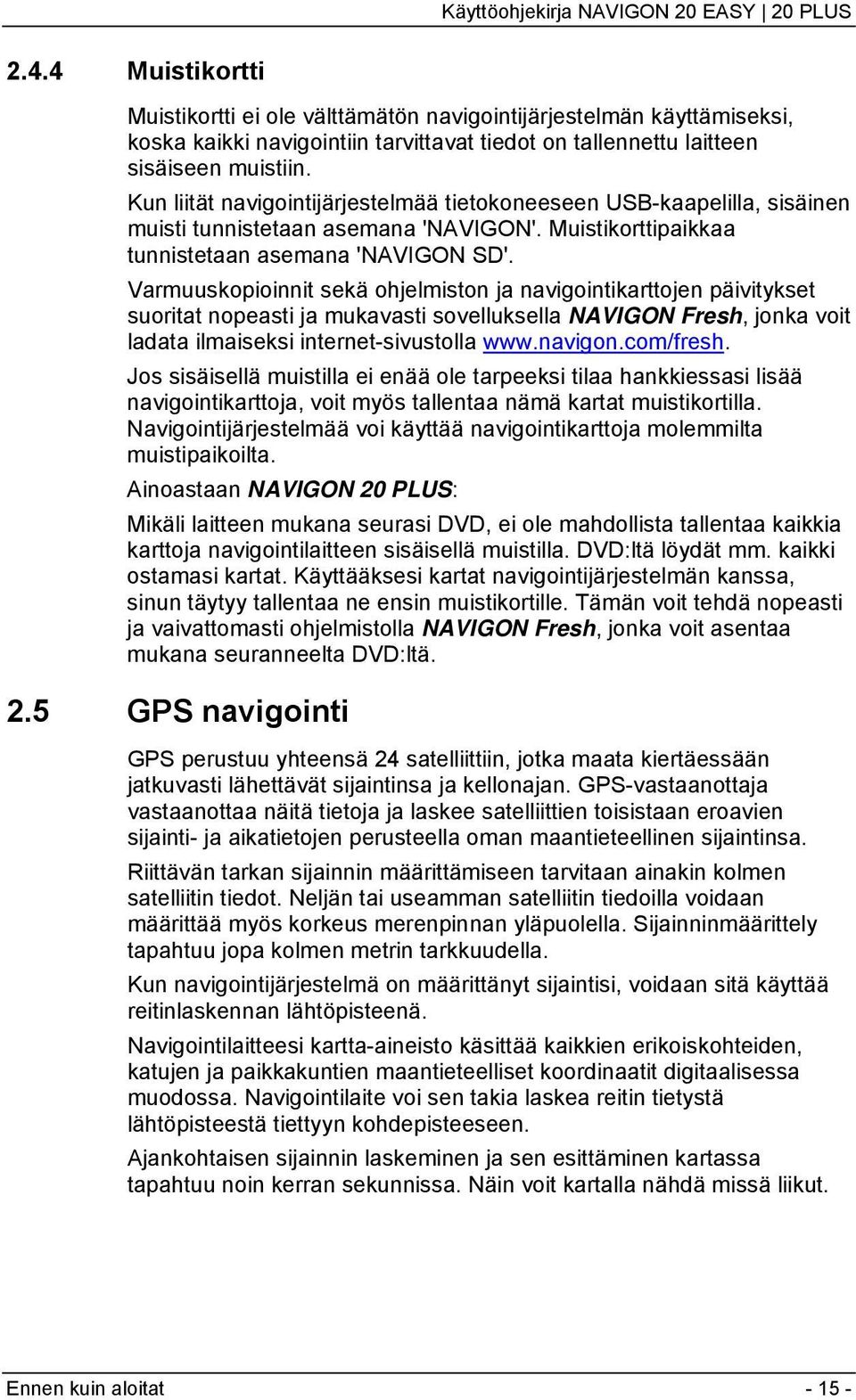 Varmuuskopioinnit sekä ohjelmiston ja navigointikarttojen päivitykset suoritat nopeasti ja mukavasti sovelluksella NAVIGON Fresh, jonka voit ladata ilmaiseksi internet-sivustolla www.navigon.