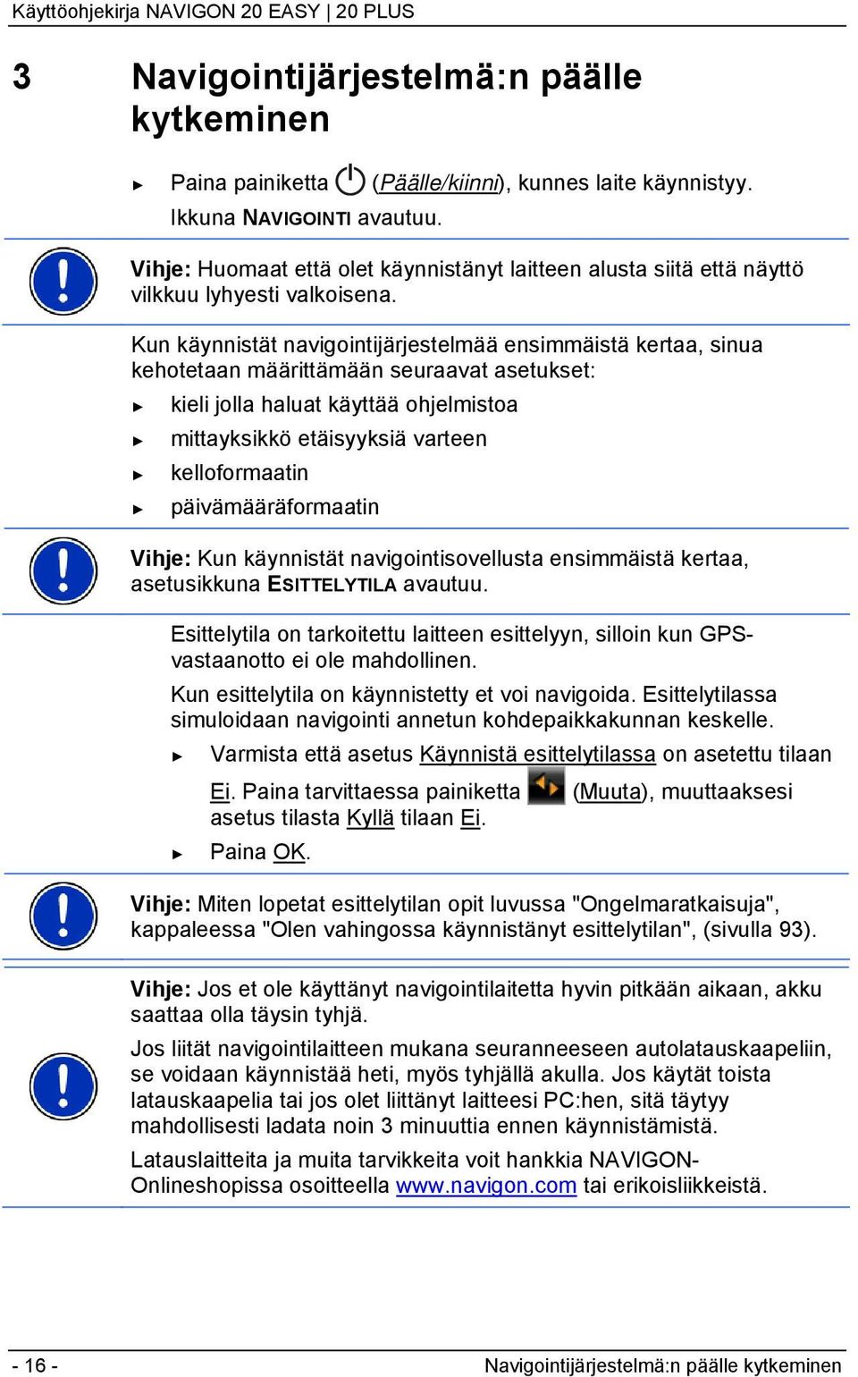 Kun käynnistät navigointijärjestelmää ensimmäistä kertaa, sinua kehotetaan määrittämään seuraavat asetukset: kieli jolla haluat käyttää ohjelmistoa mittayksikkö etäisyyksiä varteen kelloformaatin