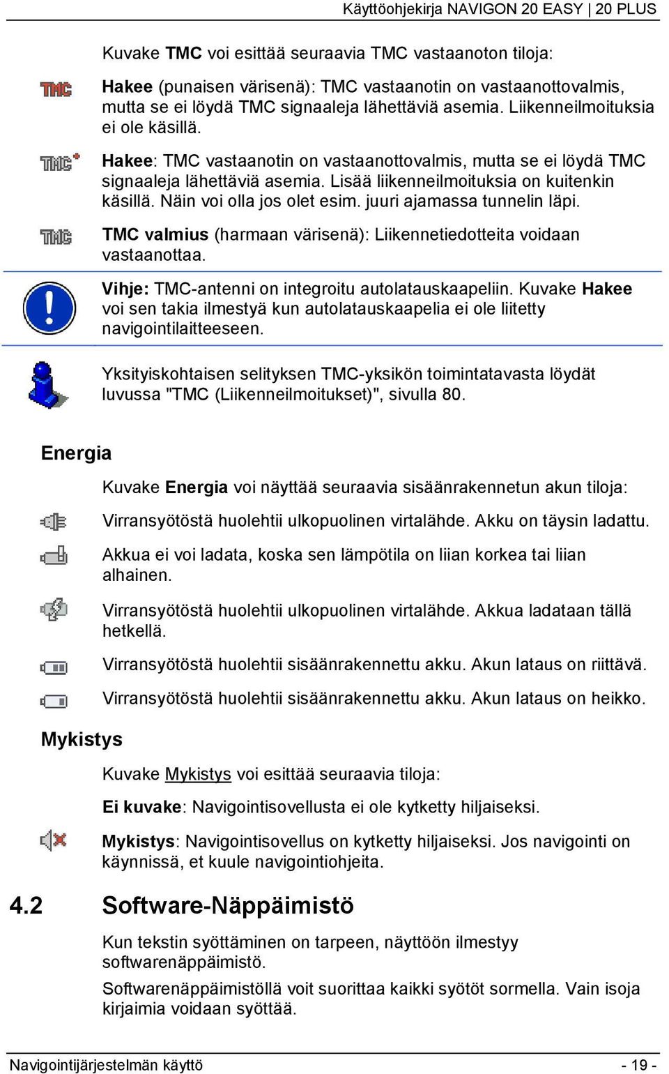 Näin voi olla jos olet esim. juuri ajamassa tunnelin läpi. TMC valmius (harmaan värisenä): Liikennetiedotteita voidaan vastaanottaa. Vihje: TMC-antenni on integroitu autolatauskaapeliin.